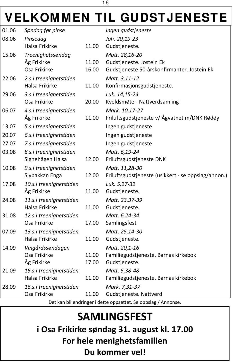 Jostein Ek Ma. 3,11 12 Konfirmasjonsgudstjeneste. Luk. 14,15 24 Kveldsmøte Na verdsamling 13.07 5.s.i treenighets den Ingen gudstjeneste 20.07 6.s.i treenighets den Ingen gudstjeneste 27.07 7.s.i treenighets den Ingen gudstjeneste 03.