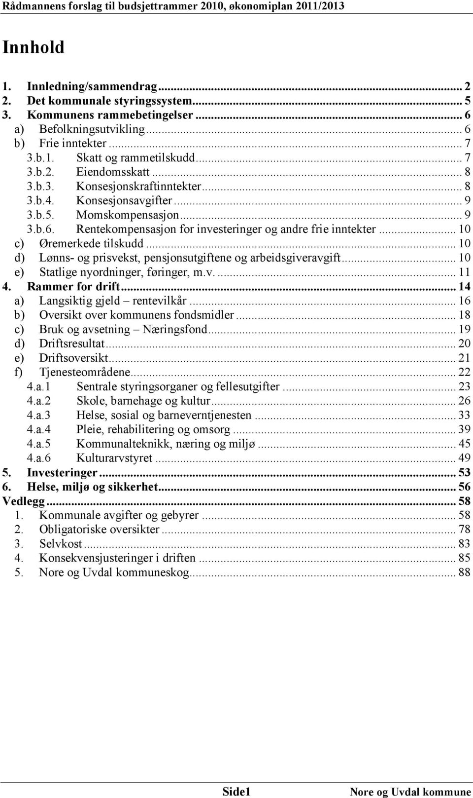 .. 10 d) Lønns- og prisvekst, pensjonsutgiftene og arbeidsgiveravgift... 10 e) Statlige nyordninger, føringer, m.v.... 11 4. Rammer for drift... 14 a) Langsiktig gjeld rentevilkår.