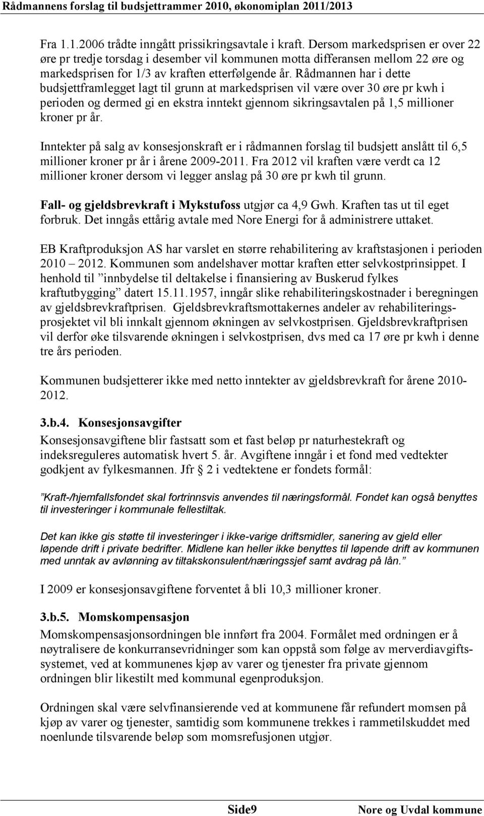 Rådmannen har i dette budsjettframlegget lagt til grunn at markedsprisen vil være over 30 øre pr kwh i perioden og dermed gi en ekstra inntekt gjennom sikringsavtalen på 1,5 millioner kroner pr år.