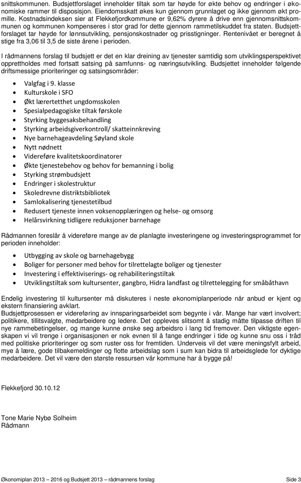 Kostnadsindeksen sier at Flekkefjordkommune er 9,62% dyrere å drive enn gjennomsnittskommunen og kommunen kompenseres i stor grad for dette gjennom rammetilskuddet fra staten.