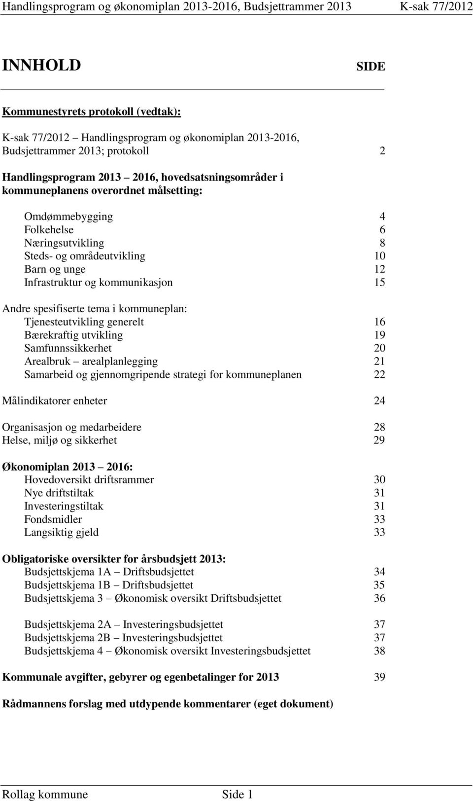 Tjenesteutvikling generelt 16 Bærekraftig utvikling 19 Samfunnssikkerhet 20 Arealbruk arealplanlegging 21 Samarbeid og gjennomgripende strategi for kommuneplanen 22 Målindikatorer enheter 24