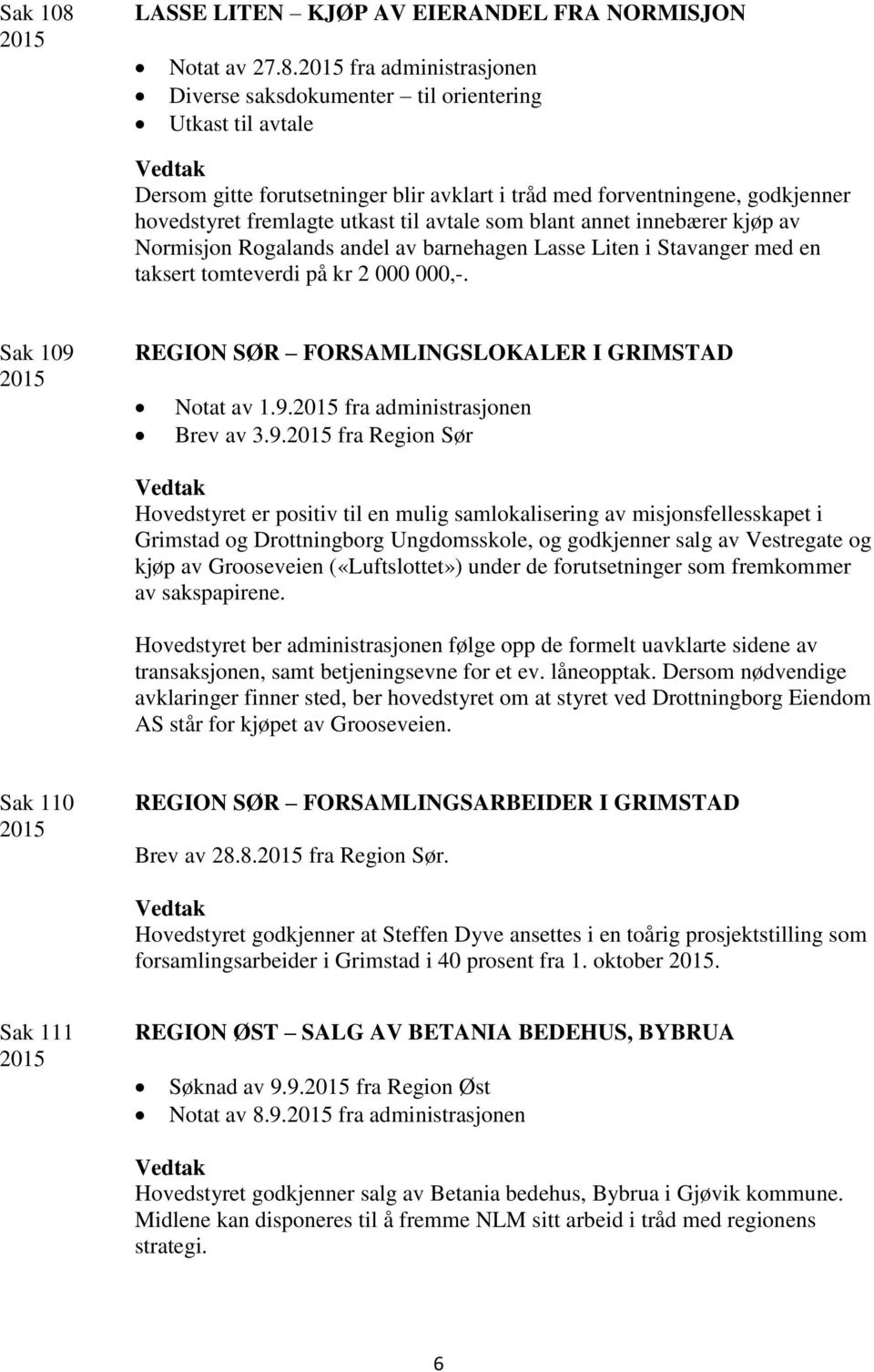 fra administrasjonen Diverse saksdokumenter til orientering Utkast til avtale Dersom gitte forutsetninger blir avklart i tråd med forventningene, godkjenner hovedstyret fremlagte utkast til avtale