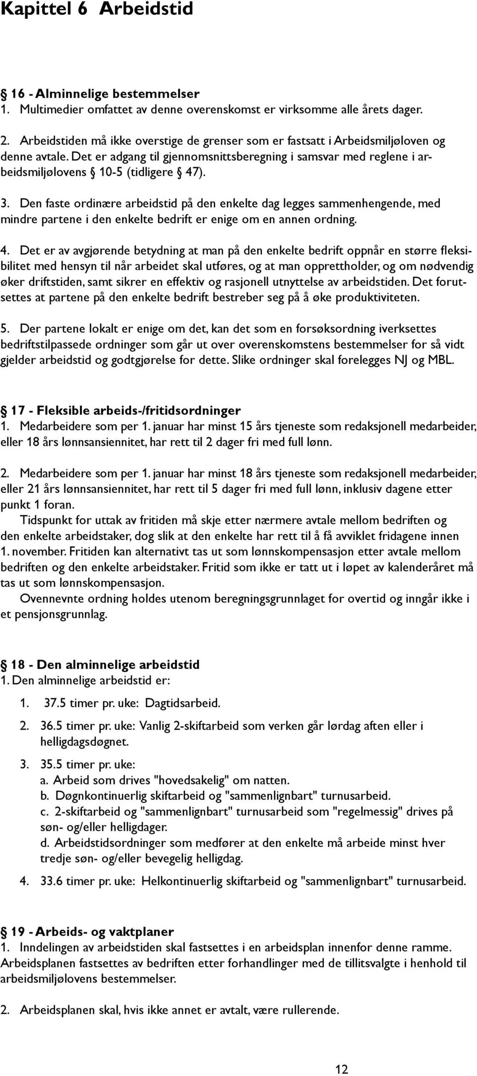 3. Den faste ordinære arbeidstid på den enkelte dag legges sammenhengende, med mindre partene i den enkelte bedrift er enige om en annen ordning. 4.