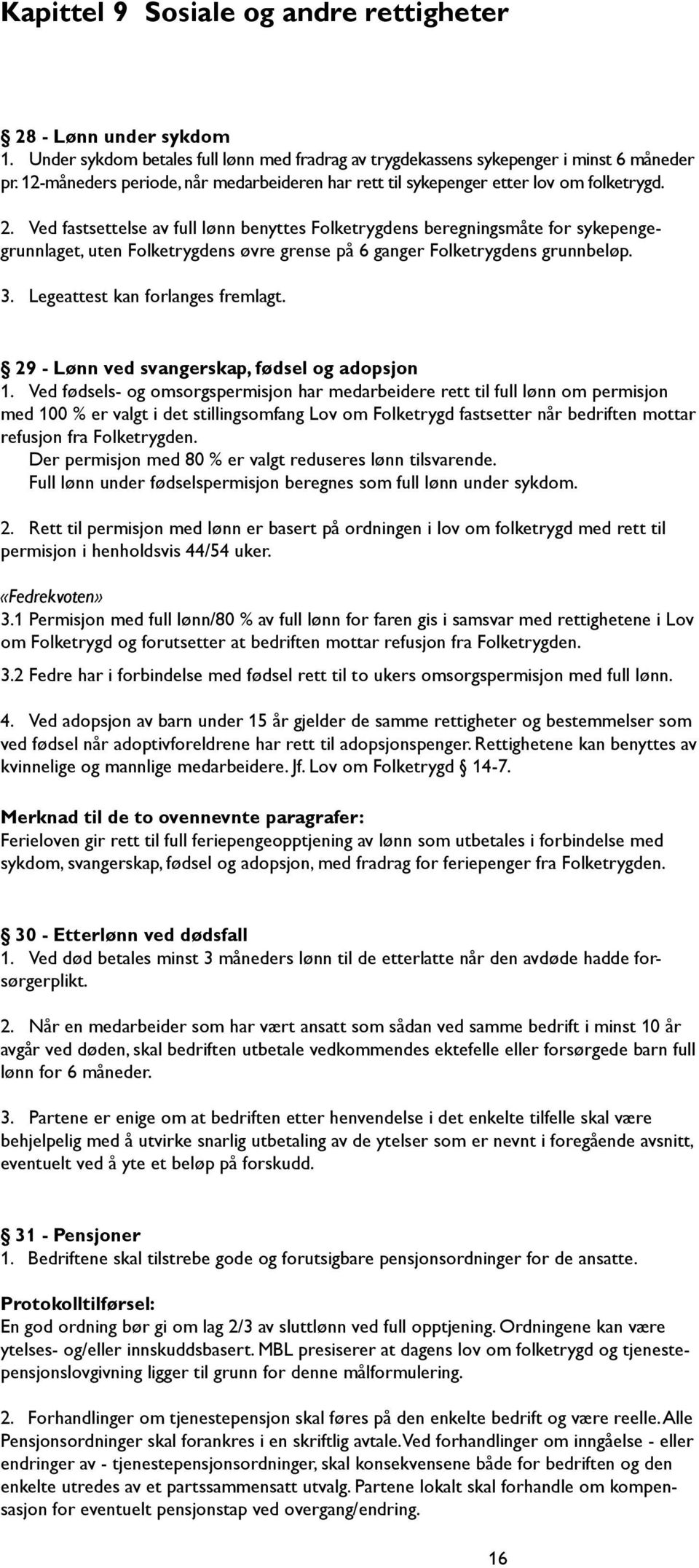 Ved fastsettelse av full lønn benyttes Folketrygdens beregningsmåte for sykepengegrunnlaget, uten Folketrygdens øvre grense på 6 ganger Folketrygdens grunnbeløp. 3. Legeattest kan forlanges fremlagt.