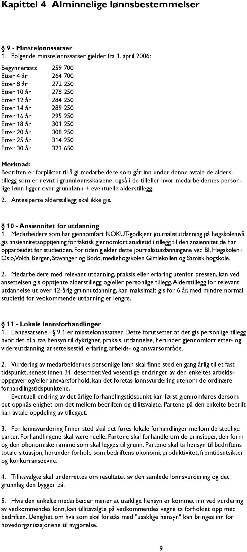 år 314 250 Etter 30 år 323 650 Merknad: Bedriften er forpliktet til å gi medarbeidere som går inn under denne avtale de alderstillegg som er nevnt i grunnlønnsskalaene, også i de tilfeller hvor