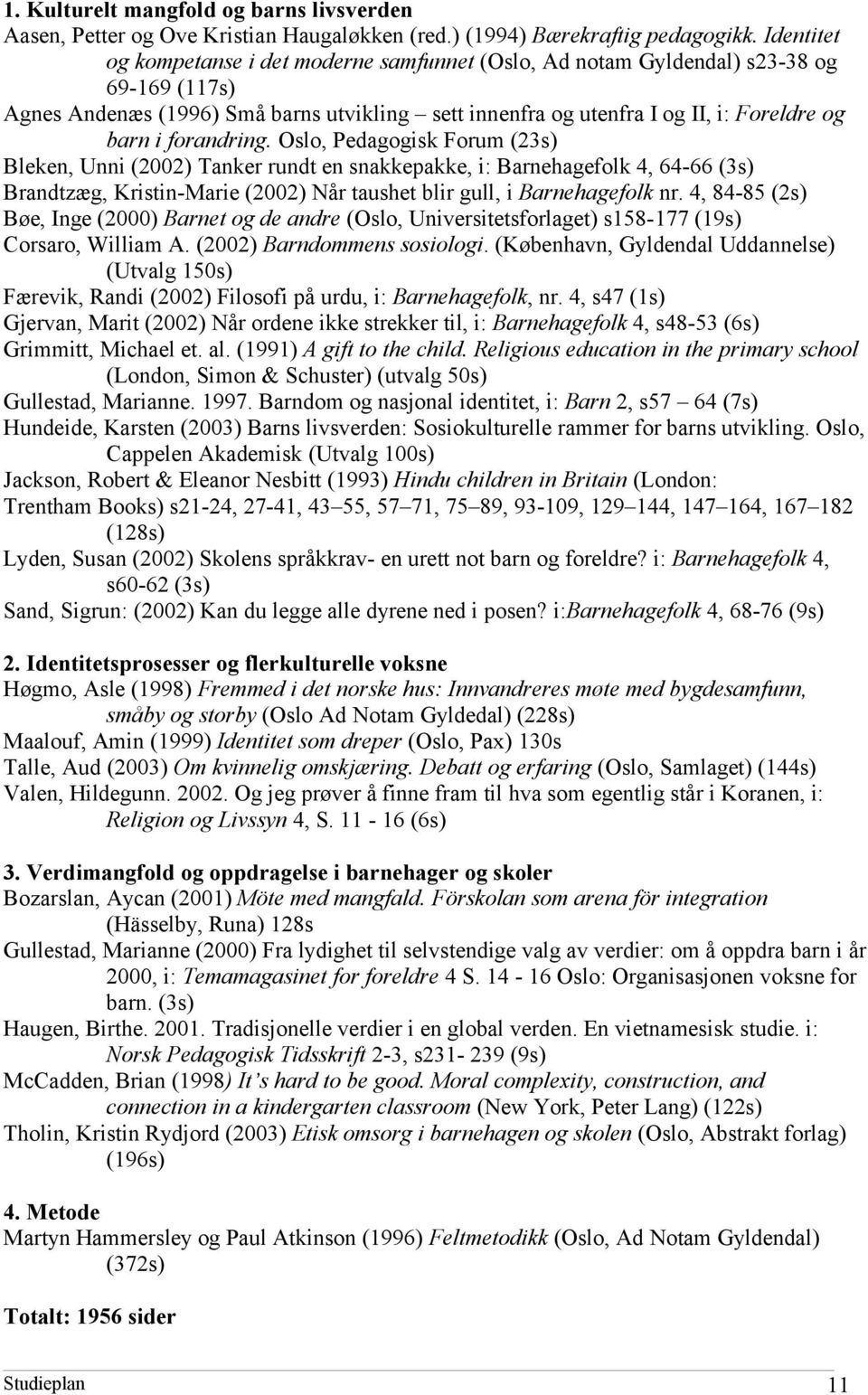 forandring. Oslo, Pedagogisk Forum (23s) Bleken, Unni (2002) Tanker rundt en snakkepakke, i: Barnehagefolk 4, 64-66 (3s) Brandtzæg, Kristin-Marie (2002) Når taushet blir gull, i Barnehagefolk nr.