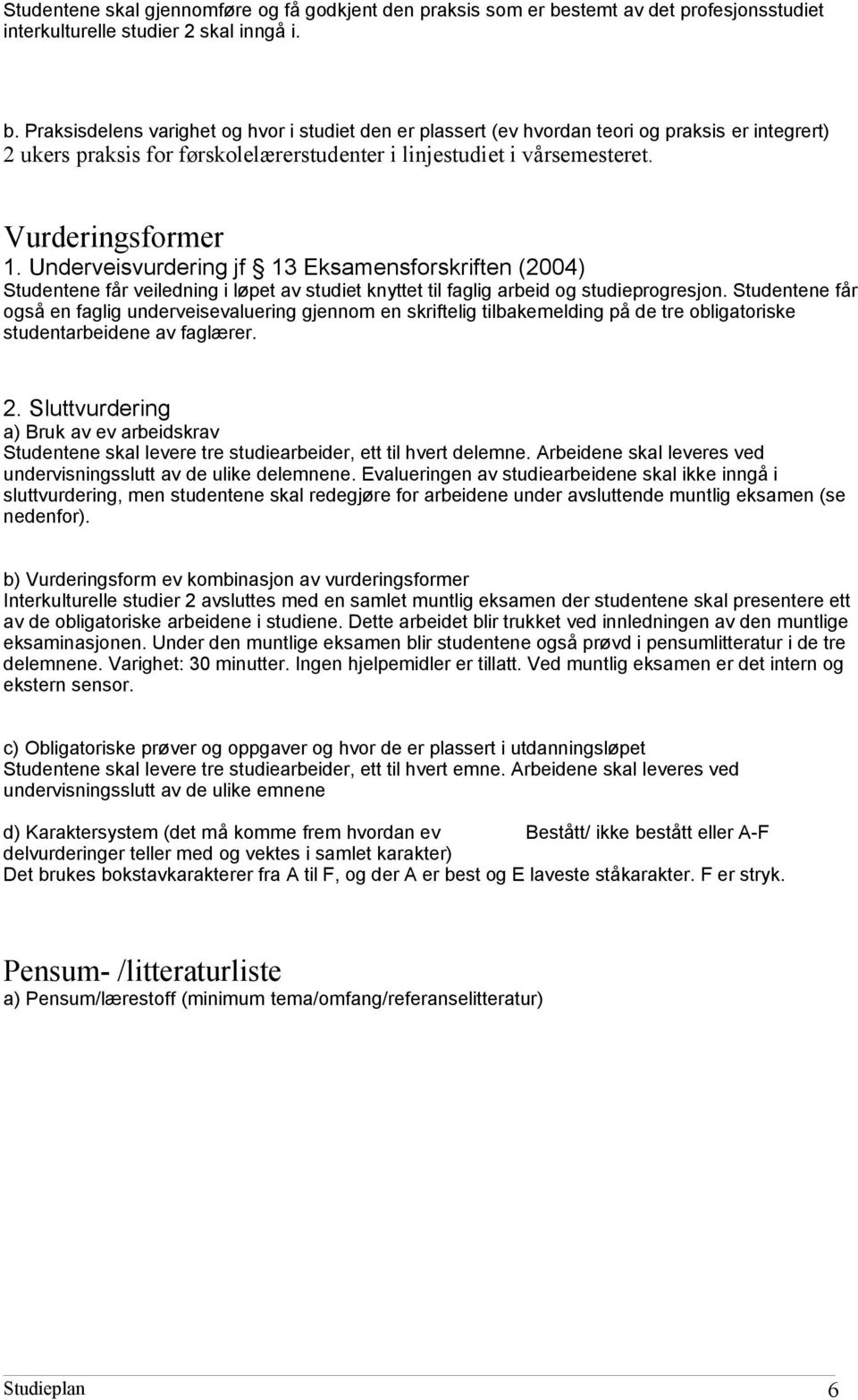 Praksisdelens varighet og hvor i studiet den er plassert (ev hvordan teori og praksis er integrert) 2 ukers praksis for førskolelærerstudenter i linjestudiet i vårsemesteret. Vurderingsformer 1.