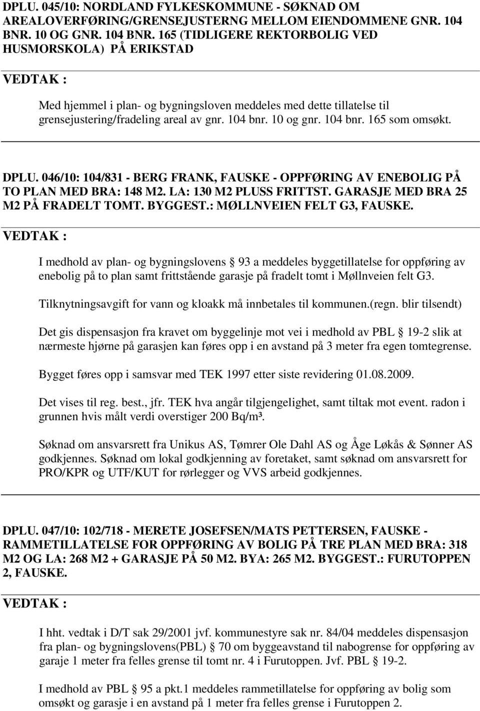 104 bnr. 10 og gnr. 104 bnr. 165 som omsøkt. DPLU. 046/10: 104/831 - BERG FRANK, FAUSKE - OPPFØRING AV ENEBOLIG PÅ TO PLAN MED BRA: 148 M2. LA: 130 M2 PLUSS FRITTST.