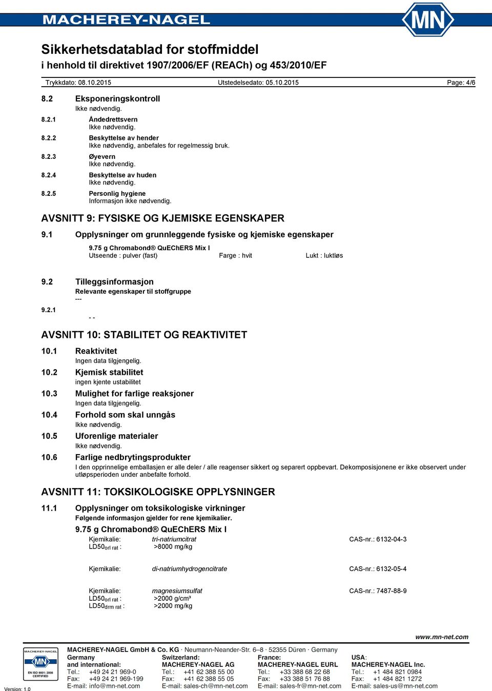 2 Tilleggsinformasjon Relevante egenskaper til stoffgruppe 9.2.1 - - AVSNITT 10: STABILITET OG REAKTIVITET 10.1 Reaktivitet Ingen data tilgjengelig. 10.2 Kjemisk stabilitet ingen kjente ustabilitet 10.