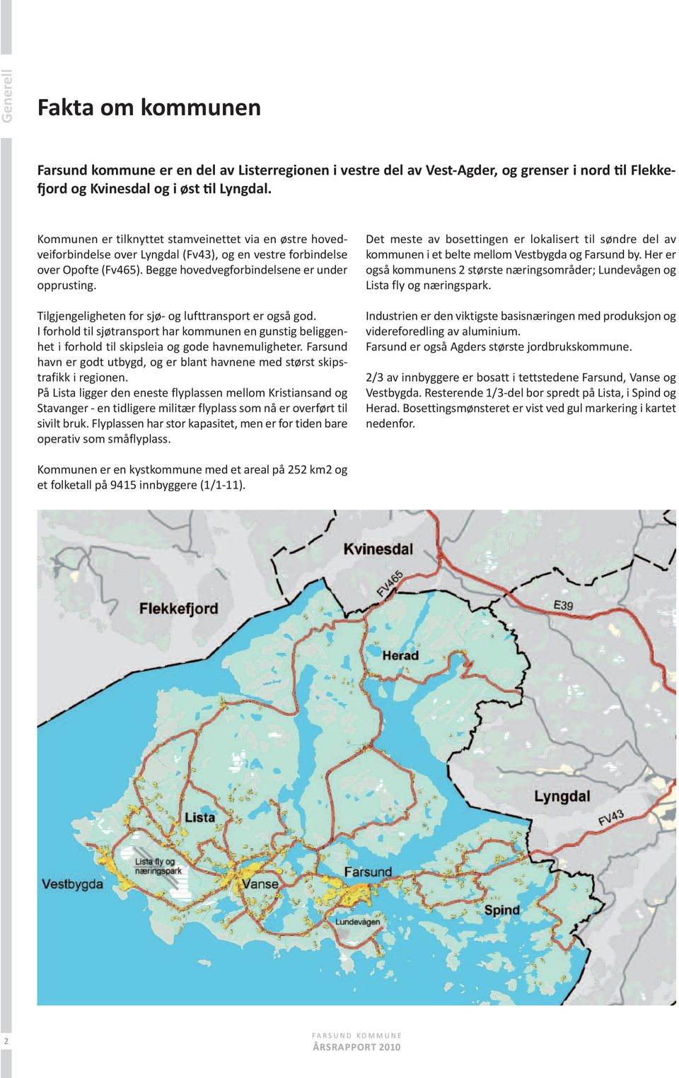 Tilgjengeligheten for sjø- og lufttransport er også god. I forhold til sjøtransport har kommunen en gunstig beliggenhet i forhold til skipsleia og gode havnemuligheter.