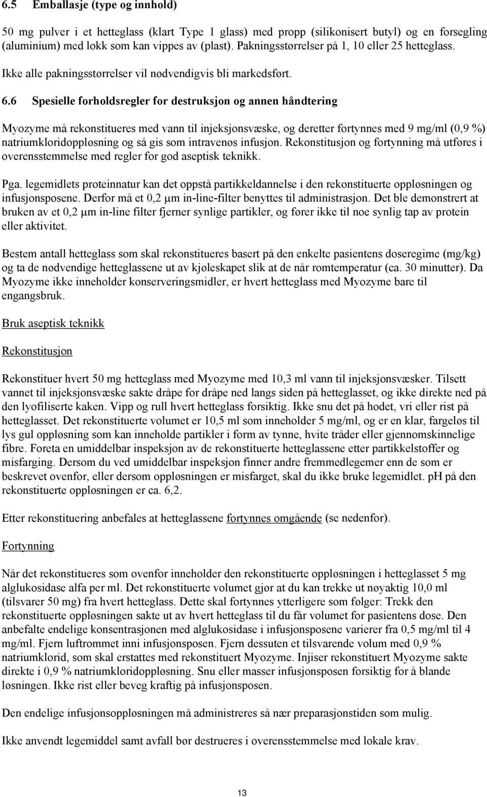 6 Spesielle forholdsregler for destruksjon og annen håndtering Myozyme må rekonstitueres med vann til injeksjonsvæske, og deretter fortynnes med 9 mg/ml (0,9 %) natriumkloridoppløsning og så gis som