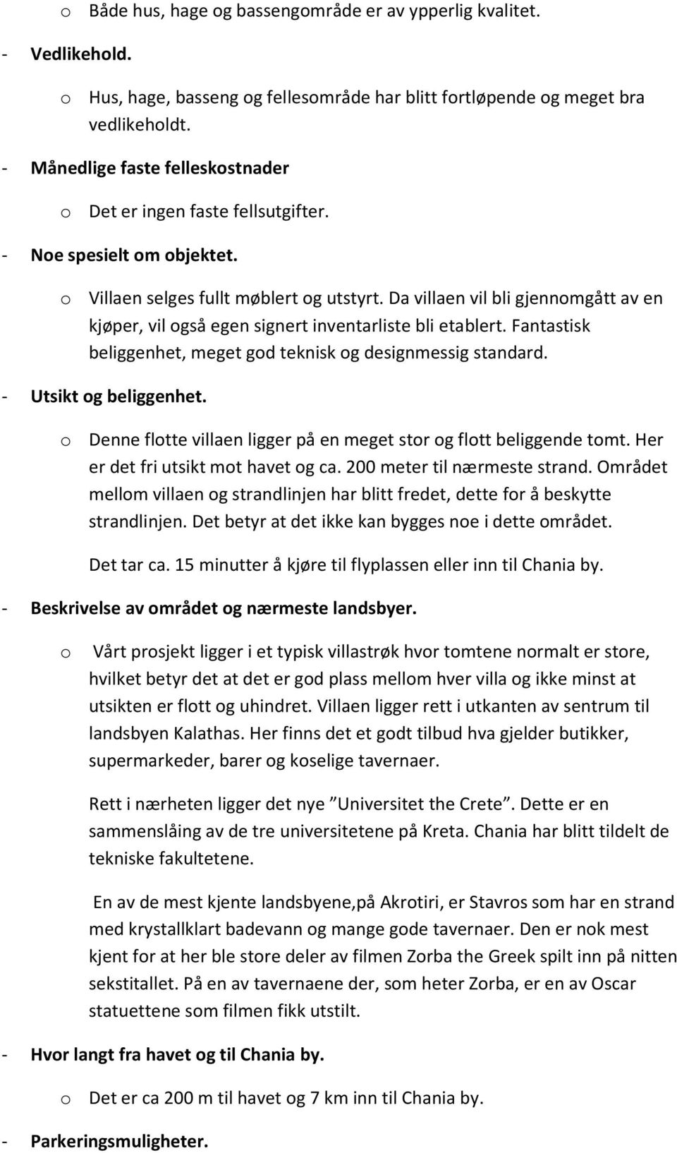 Da villaen vil bli gjennomgått av en kjøper, vil også egen signert inventarliste bli etablert. Fantastisk beliggenhet, meget god teknisk og designmessig standard. - Utsikt og beliggenhet.