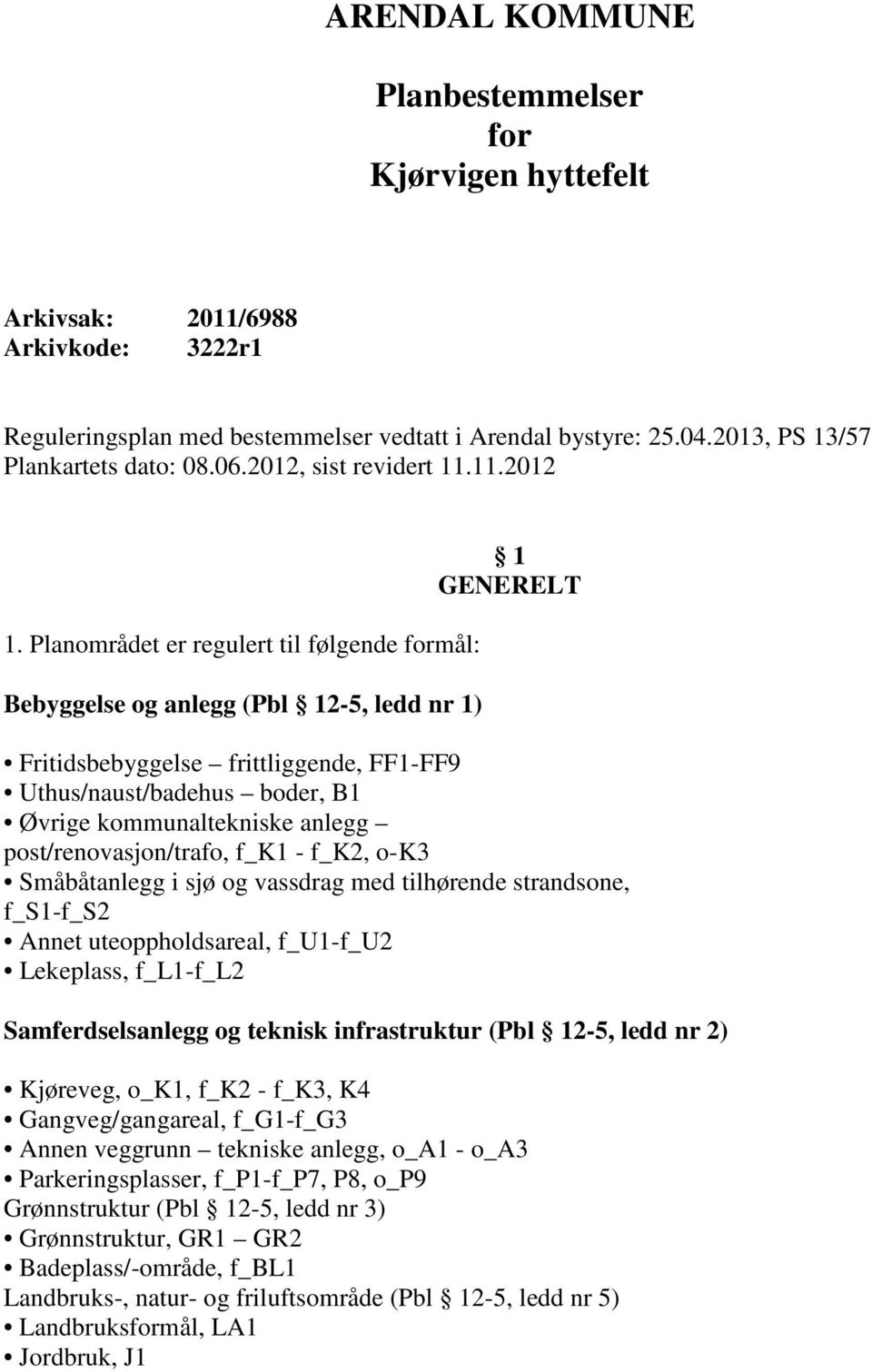 Planområdet er regulert til følgende formål: Bebyggelse og anlegg (Pbl 12-5, ledd nr 1) 1 GENERELT Fritidsbebyggelse frittliggende, FF1-FF9 Uthus/naust/badehus boder, B1 Øvrige kommunaltekniske