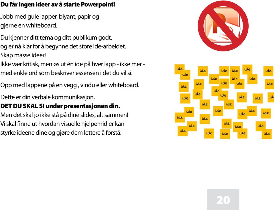 Ikke vær kritisk, men øs ut én ide på hver lapp - ikke mer - med enkle ord som beskriver essensen i det du vil si.