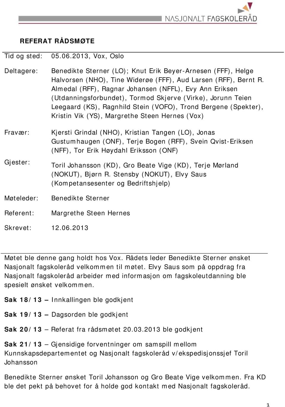 Almedal (RFF), Ragnar Johansen (NFFL), Evy Ann Eriksen (Utdanningsforbundet), Tormod Skjerve (Virke), Jorunn Teien Leegaard (KS), Ragnhild Stein (VOFO), Trond Bergene (Spekter), Kristin Vik (YS),