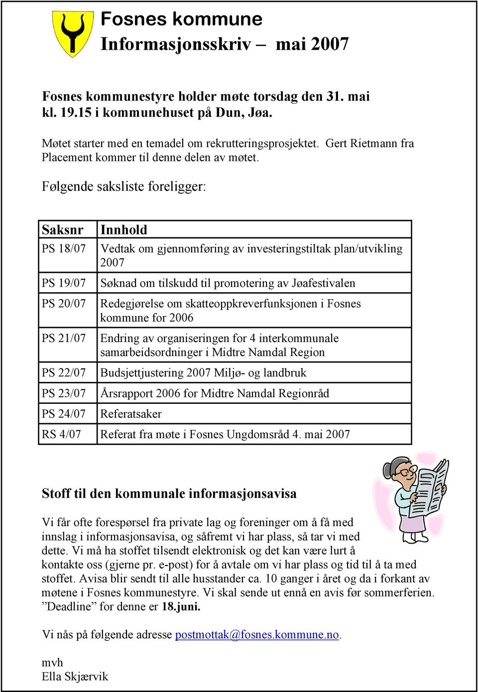 Følgende saksliste foreligger: Saksnr PS 18/07 PS 19/07 PS 20/07 PS 21/07 PS 22/07 PS 23/07 PS 24/07 Innhold Vedtak om gjennomføring av investeringstiltak plan/utvikling 2007 Søknad om tilskudd til