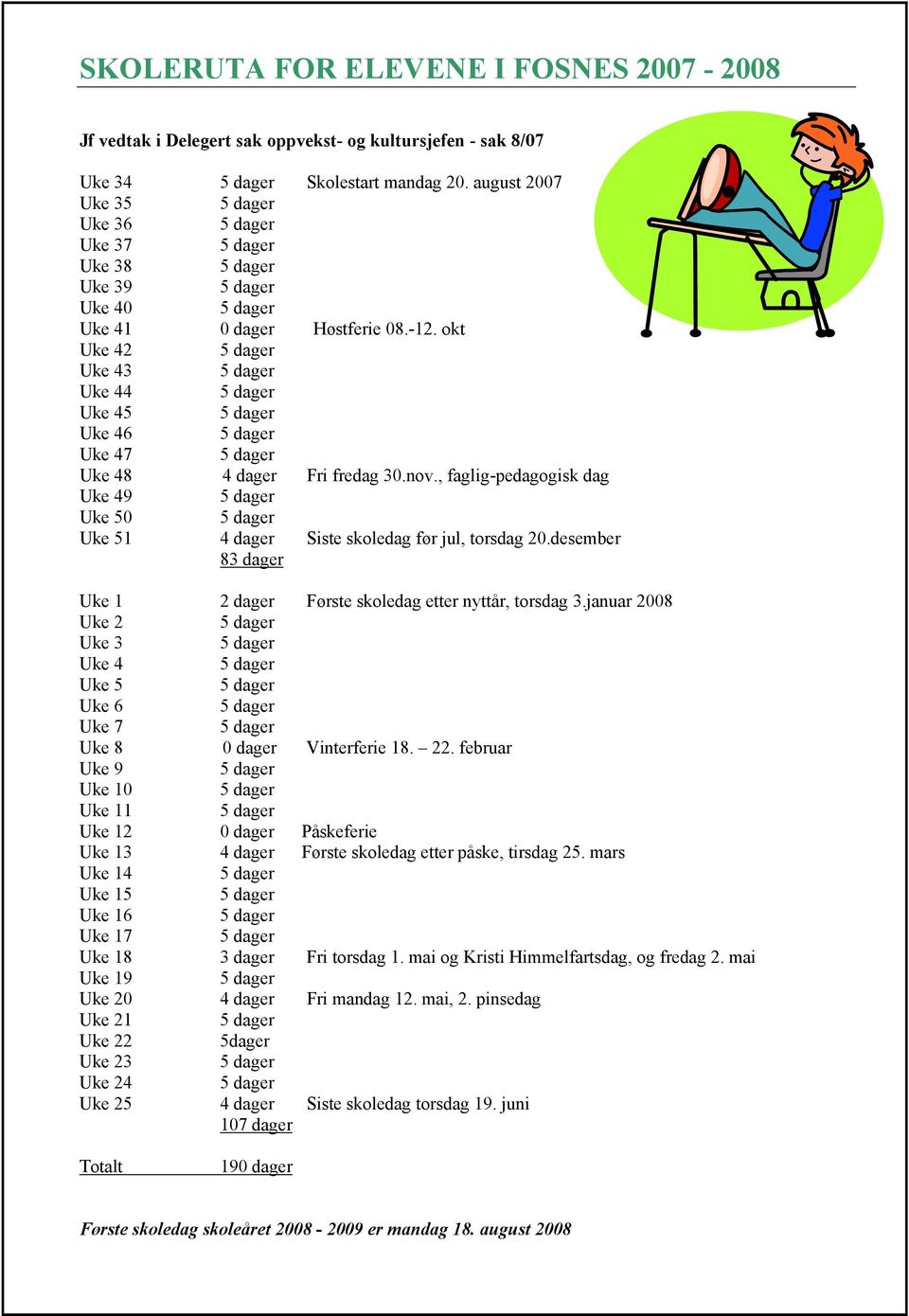 , faglig-pedagogisk dag Uke 49 Uke 50 Uke 51 4 dager Siste skoledag før jul, torsdag 20.desember 83 dager Uke 1 2 dager Første skoledag etter nyttår, torsdag 3.