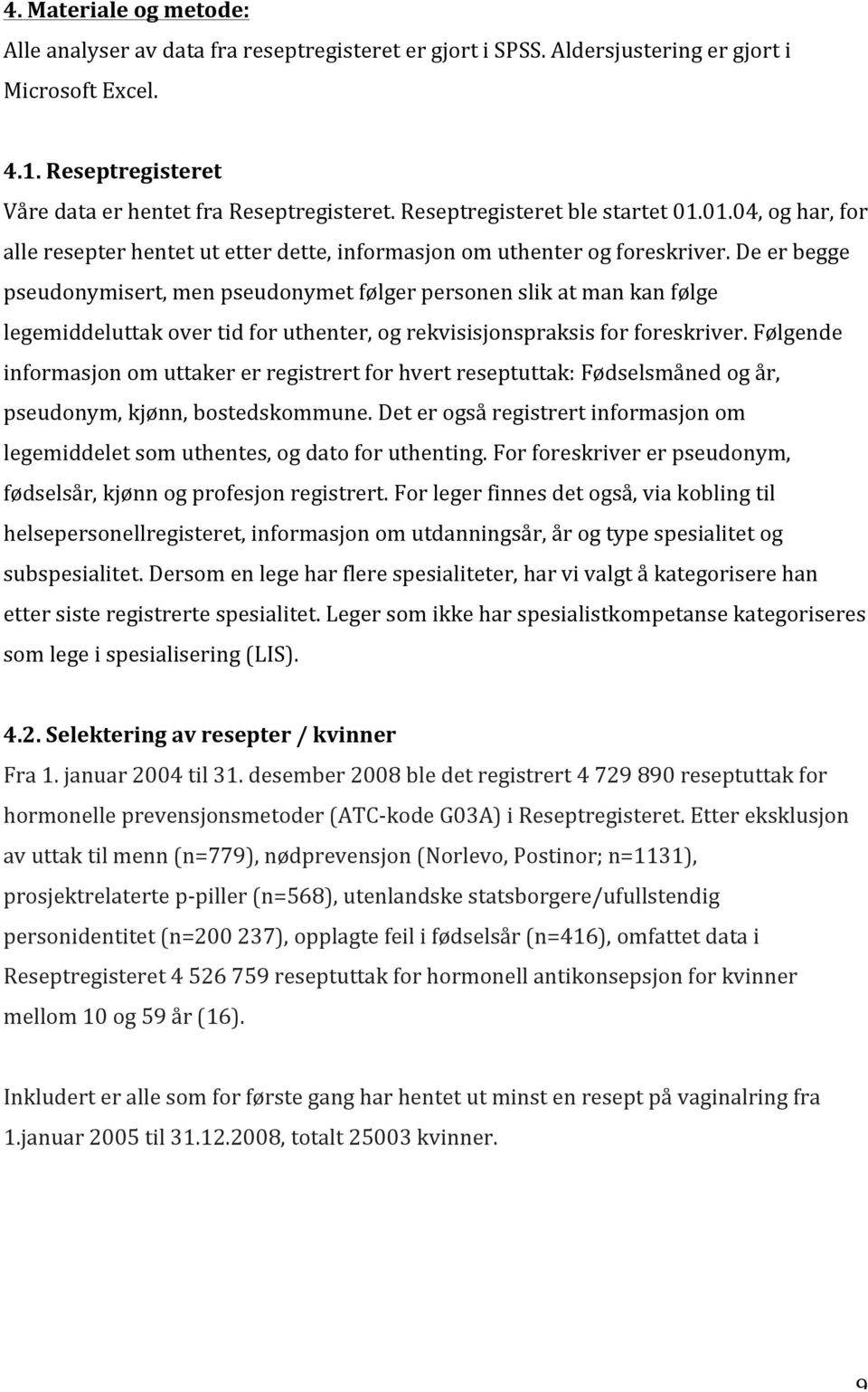 De er begge pseudonymisert, men pseudonymet følger personen slik at man kan følge legemiddeluttak over tid for uthenter, og rekvisisjonspraksis for foreskriver.