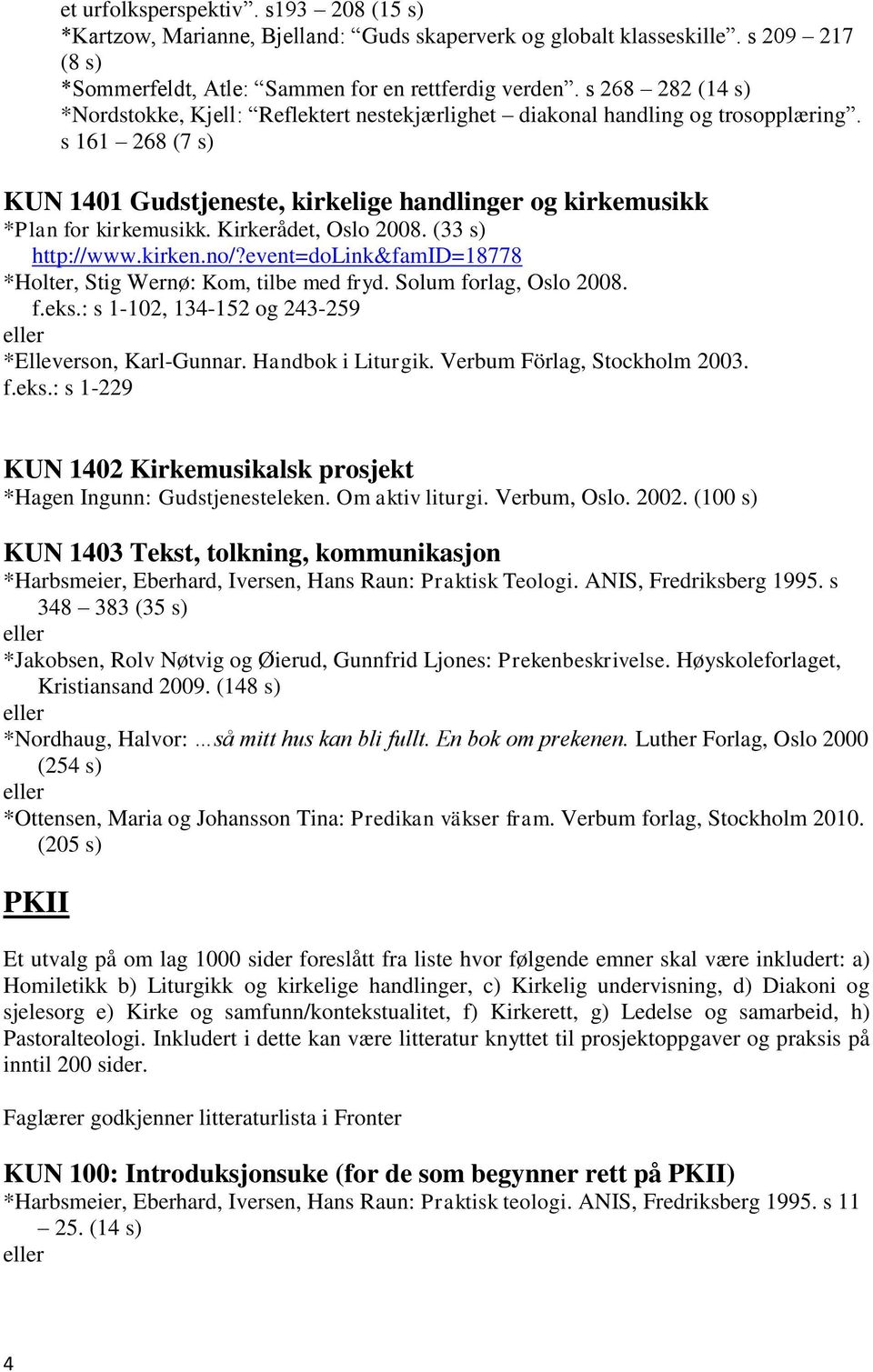 Kirkerådet, Oslo 2008. (33 s) *Holter, Stig Wernø: Kom, tilbe med fryd. Solum forlag, Oslo 2008. f.eks.: s 1-102, 134-152 og 243-259 *Elleverson, Karl-Gunnar. Handbok i Liturgik.