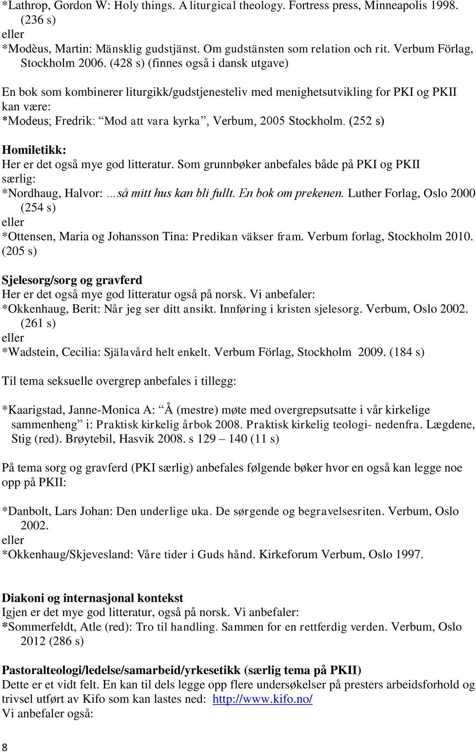 (428 s) (finnes også i dansk utgave) En bok som kombinerer liturgikk/gudstjenesteliv med menighetsutvikling for PKI og PKII kan være: *Modeus; Fredrik: Mod att vara kyrka, Verbum, 2005 Stockholm.