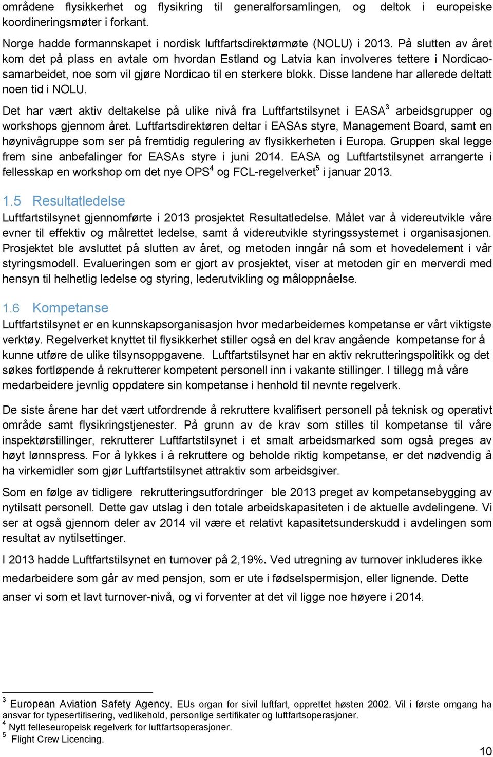 Disse landene har allerede deltatt noen tid i NOLU. Det har vært aktiv deltakelse på ulike nivå fra Luftfartstilsynet i EASA 3 arbeidsgrupper og workshops gjennom året.