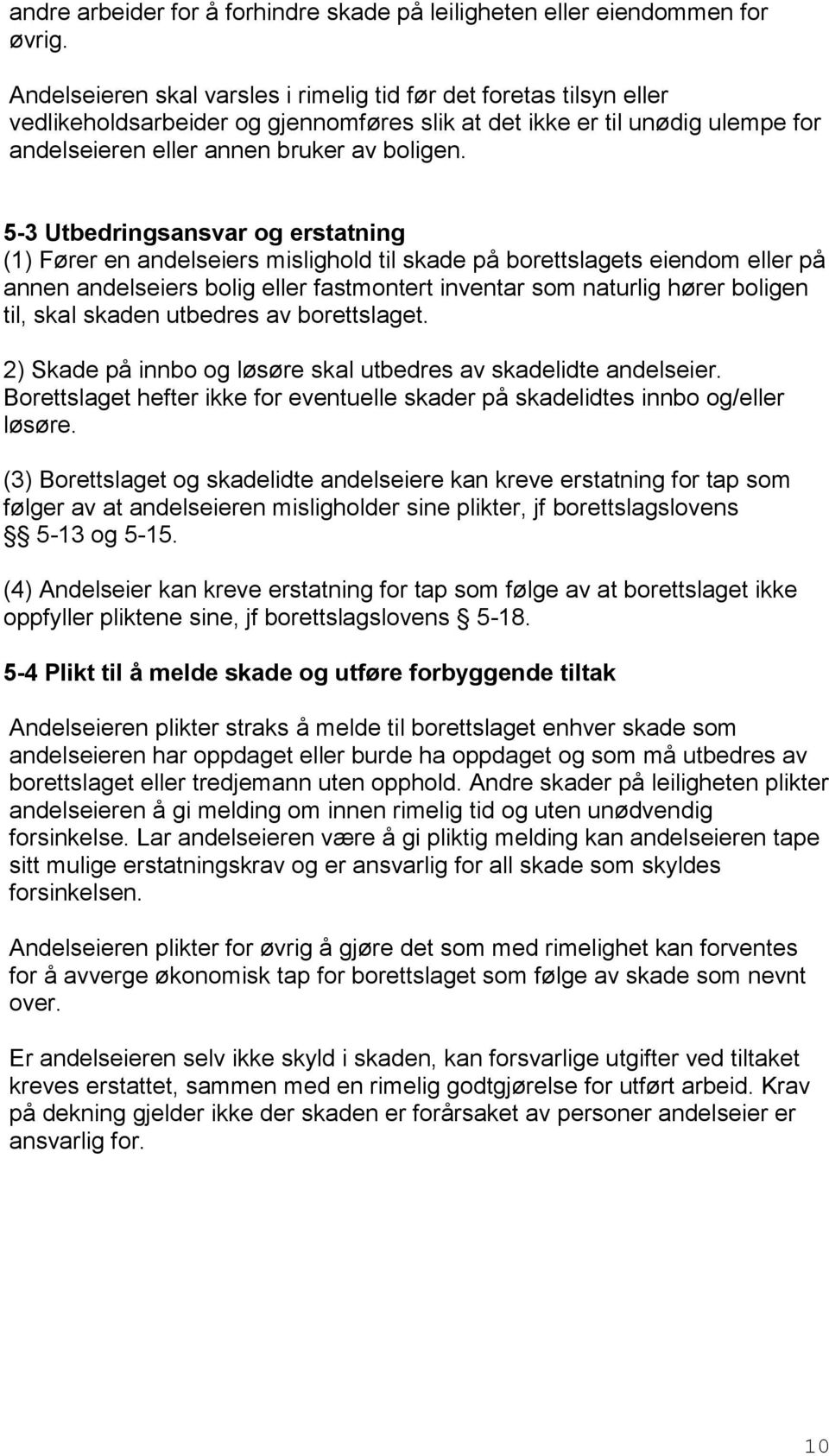 5-3 Utbedringsansvar og erstatning (1) Fører en andelseiers mislighold til skade på borettslagets eiendom eller på annen andelseiers bolig eller fastmontert inventar som naturlig hører boligen til,