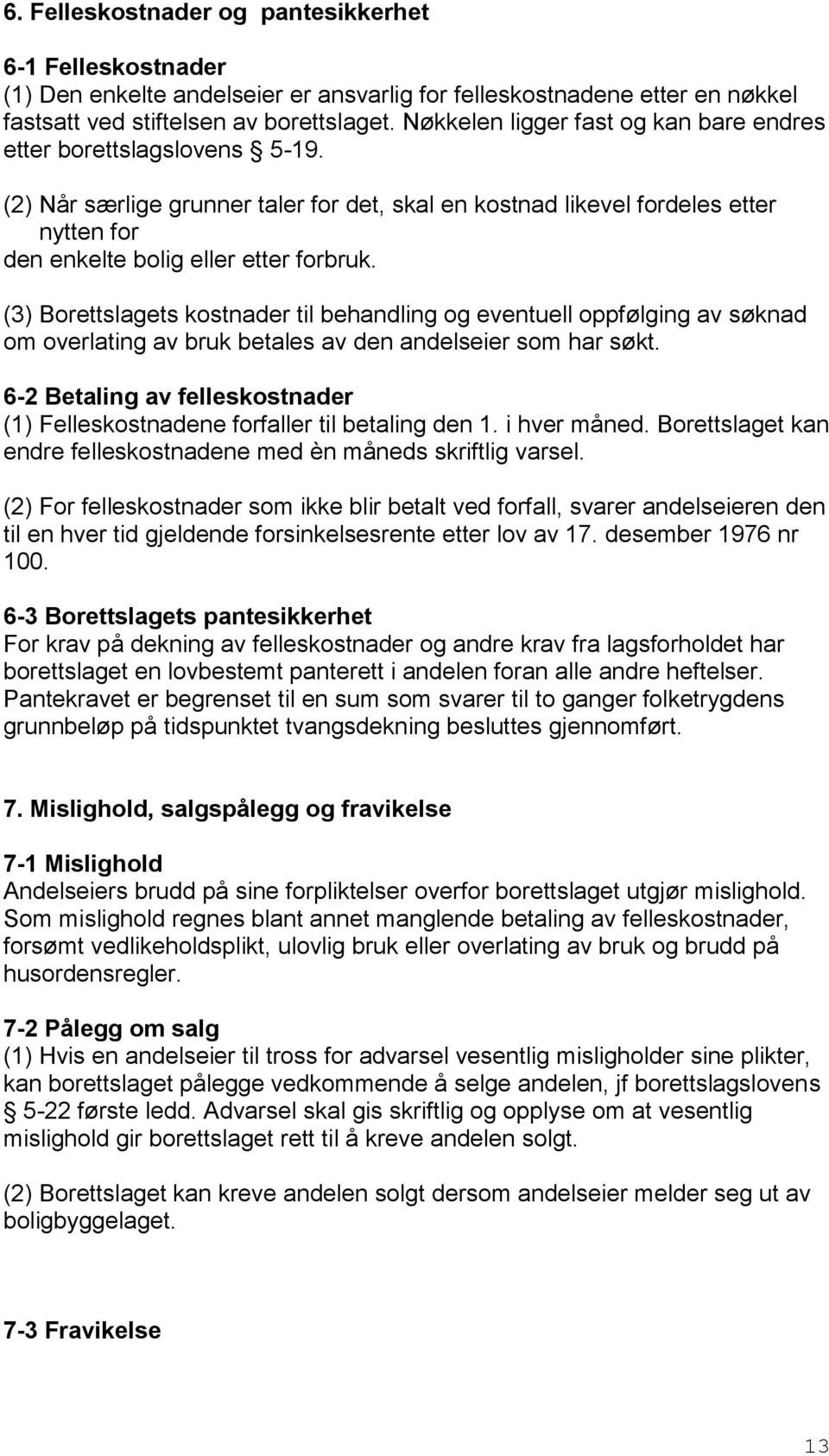 (3) Borettslagets kostnader til behandling og eventuell oppfølging av søknad om overlating av bruk betales av den andelseier som har søkt.