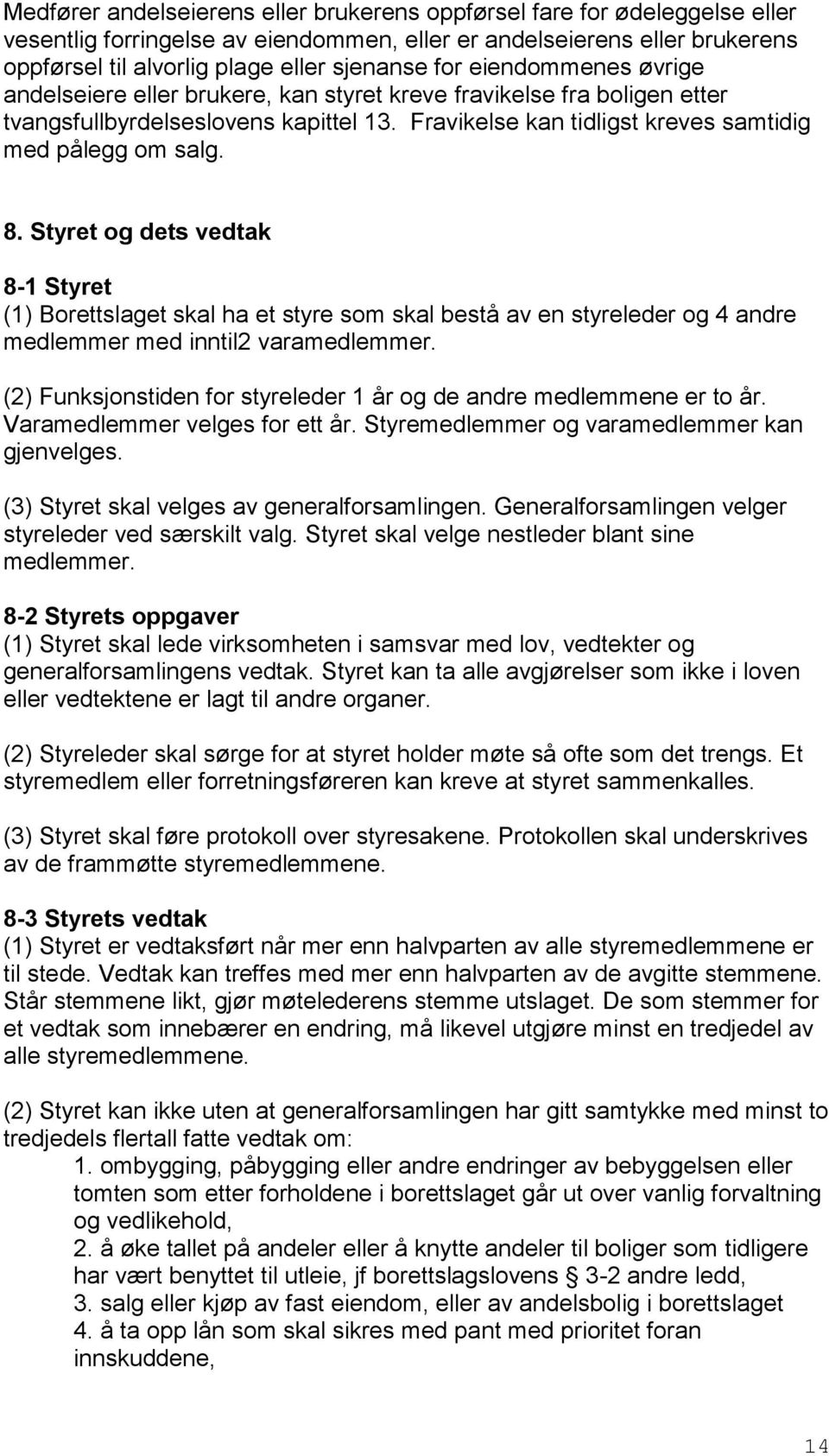 Styret og dets vedtak 8-1 Styret (1) Borettslaget skal ha et styre som skal bestå av en styreleder og 4 andre medlemmer med inntil2 varamedlemmer.