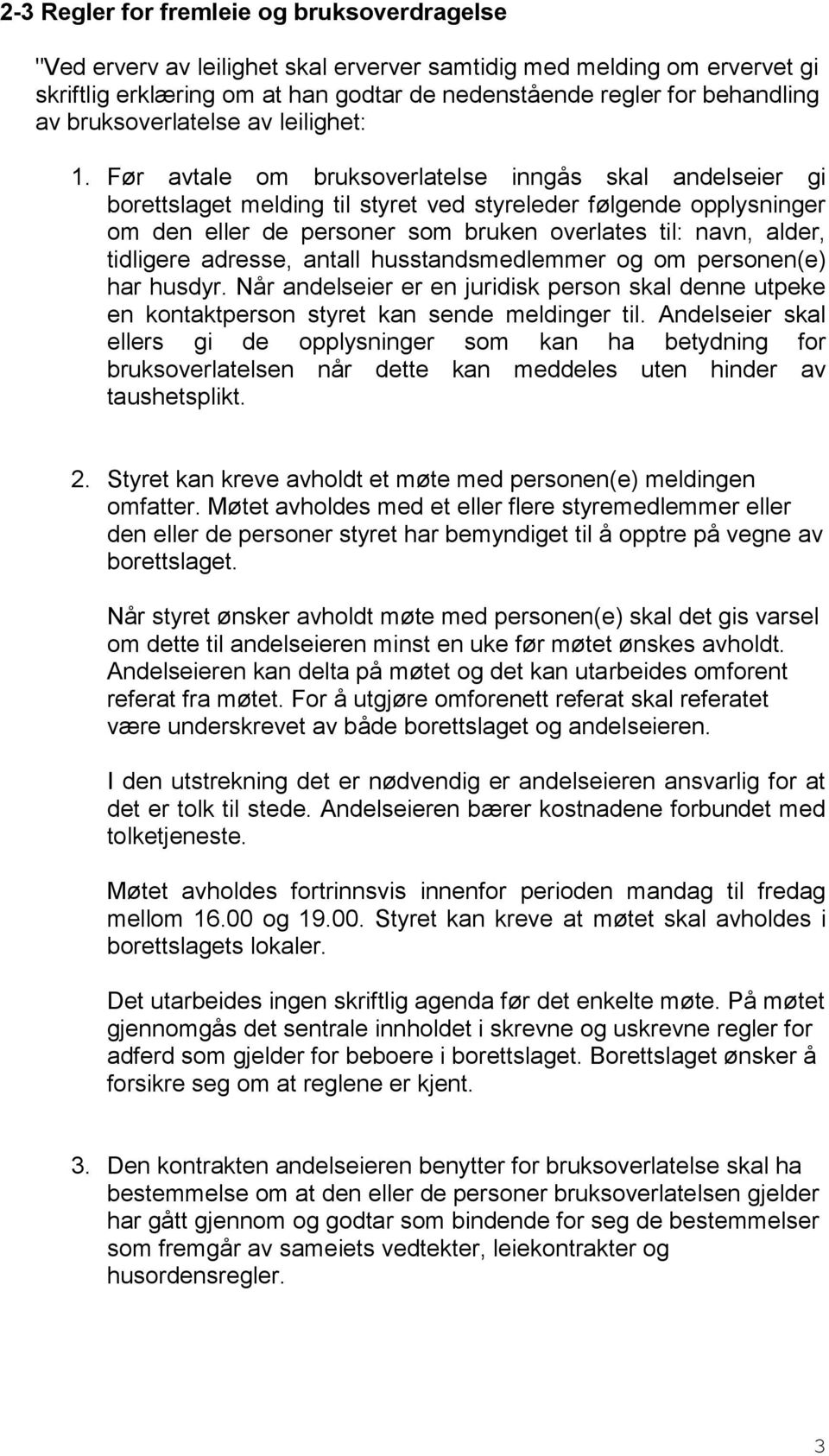 Før avtale om bruksoverlatelse inngås skal andelseier gi borettslaget melding til styret ved styreleder følgende opplysninger om den eller de personer som bruken overlates til: navn, alder, tidligere