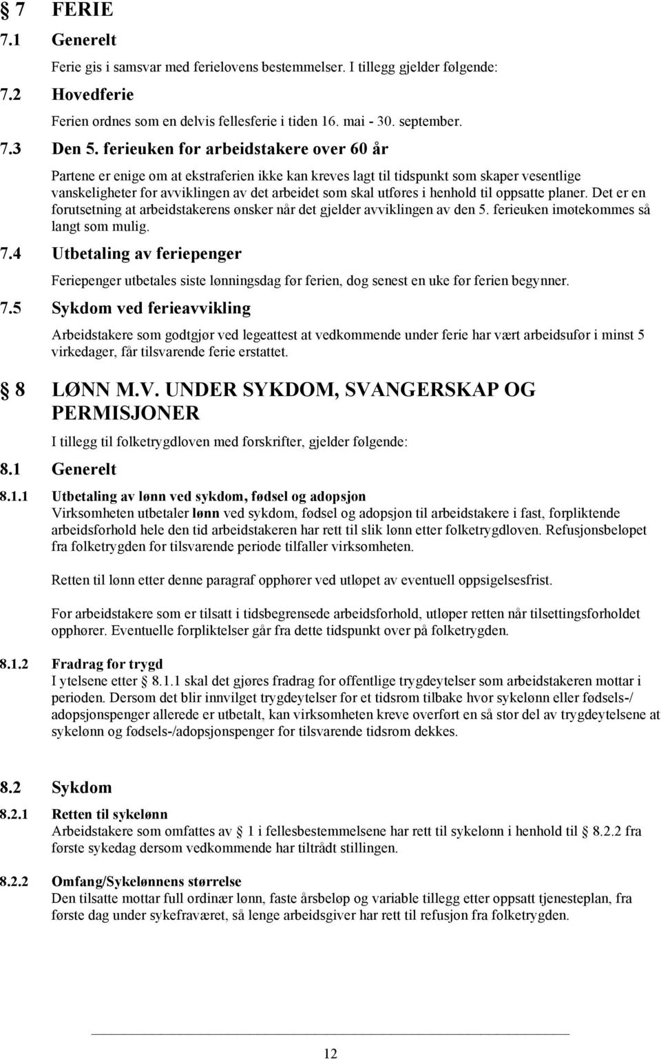 henhold til oppsatte planer. Det er en forutsetning at arbeidstakerens ønsker når det gjelder avviklingen av den 5. ferieuken imøtekommes så langt som mulig. 7.