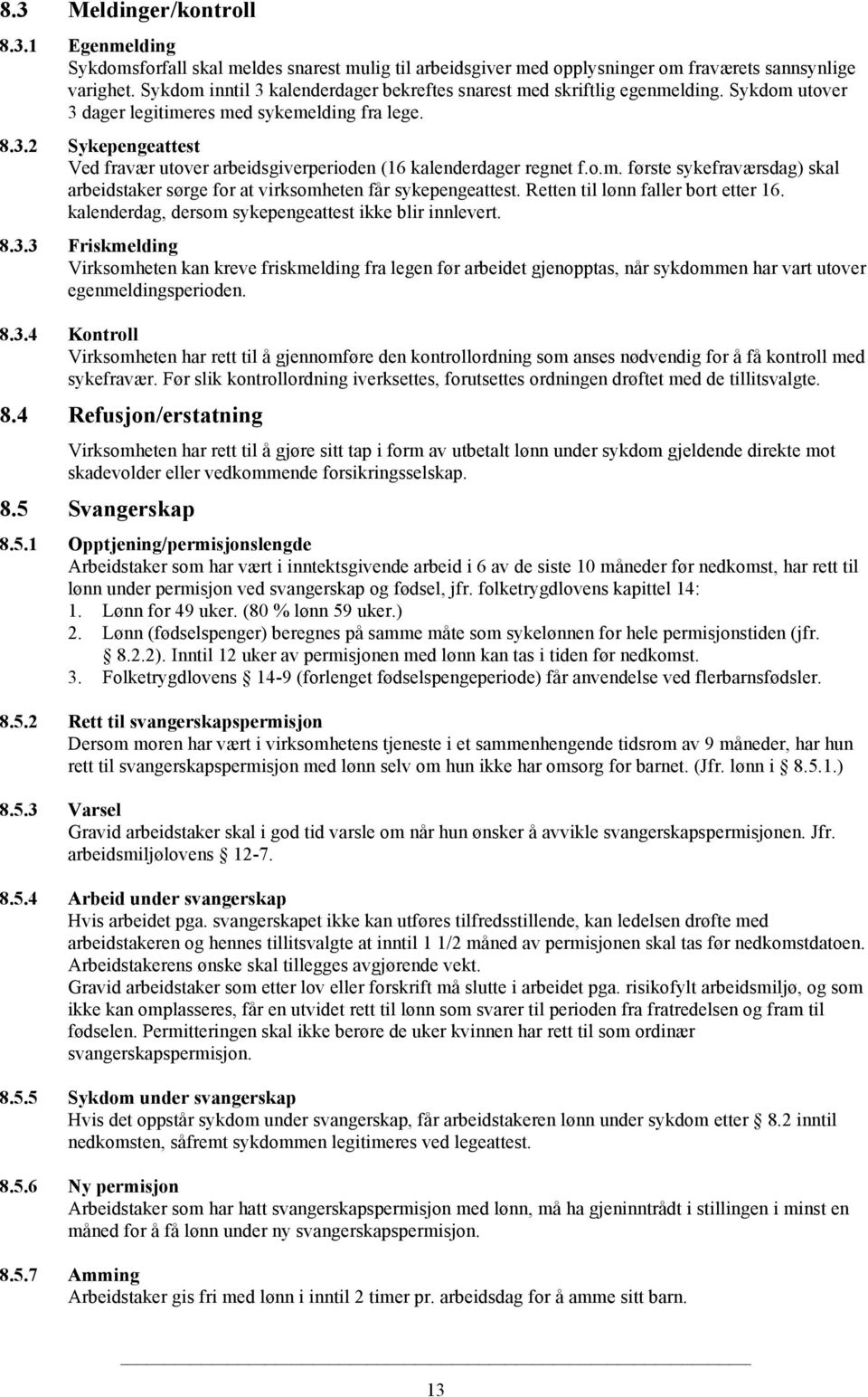 o.m. første sykefraværsdag) skal arbeidstaker sørge for at virksomheten får sykepengeattest. Retten til lønn faller bort etter 16. kalenderdag, dersom sykepengeattest ikke blir innlevert. 8.3.