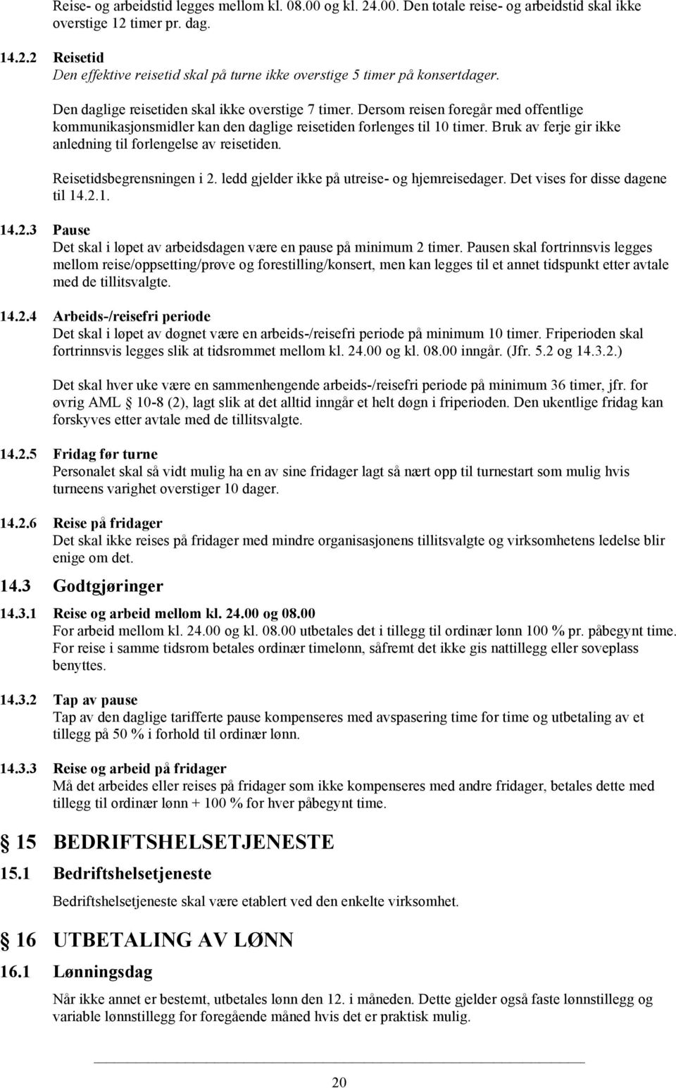 Bruk av ferje gir ikke anledning til forlengelse av reisetiden. Reisetidsbegrensningen i 2. ledd gjelder ikke på utreise- og hjemreisedager. Det vises for disse dagene til 14.2.1. 14.2.3 Pause Det skal i løpet av arbeidsdagen være en pause på minimum 2 timer.