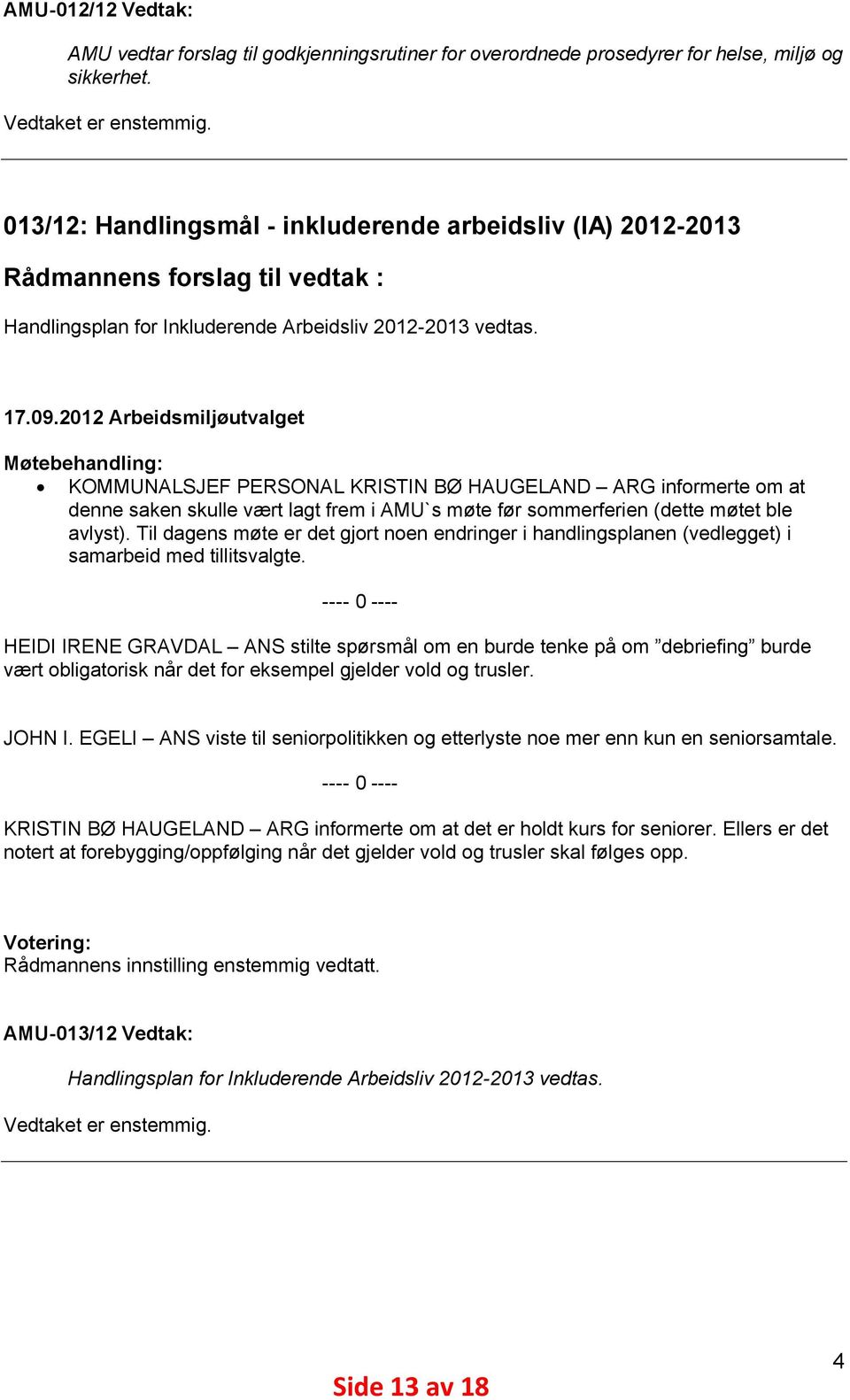 2012 Arbeidsmiljøutvalget Møtebehandling: KOMMUNALSJEF PERSONAL KRISTIN BØ HAUGELAND ARG informerte om at denne saken skulle vært lagt frem i AMU`s møte før sommerferien (dette møtet ble avlyst).