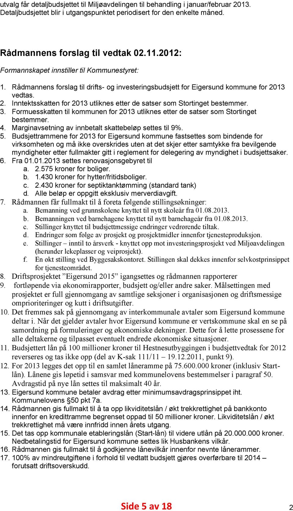 13 vedtas. 2. Inntektsskatten for 2013 utliknes etter de satser som Stortinget bestemmer. 3. Formuesskatten til kommunen for 2013 utliknes etter de satser som Stortinget bestemmer. 4.