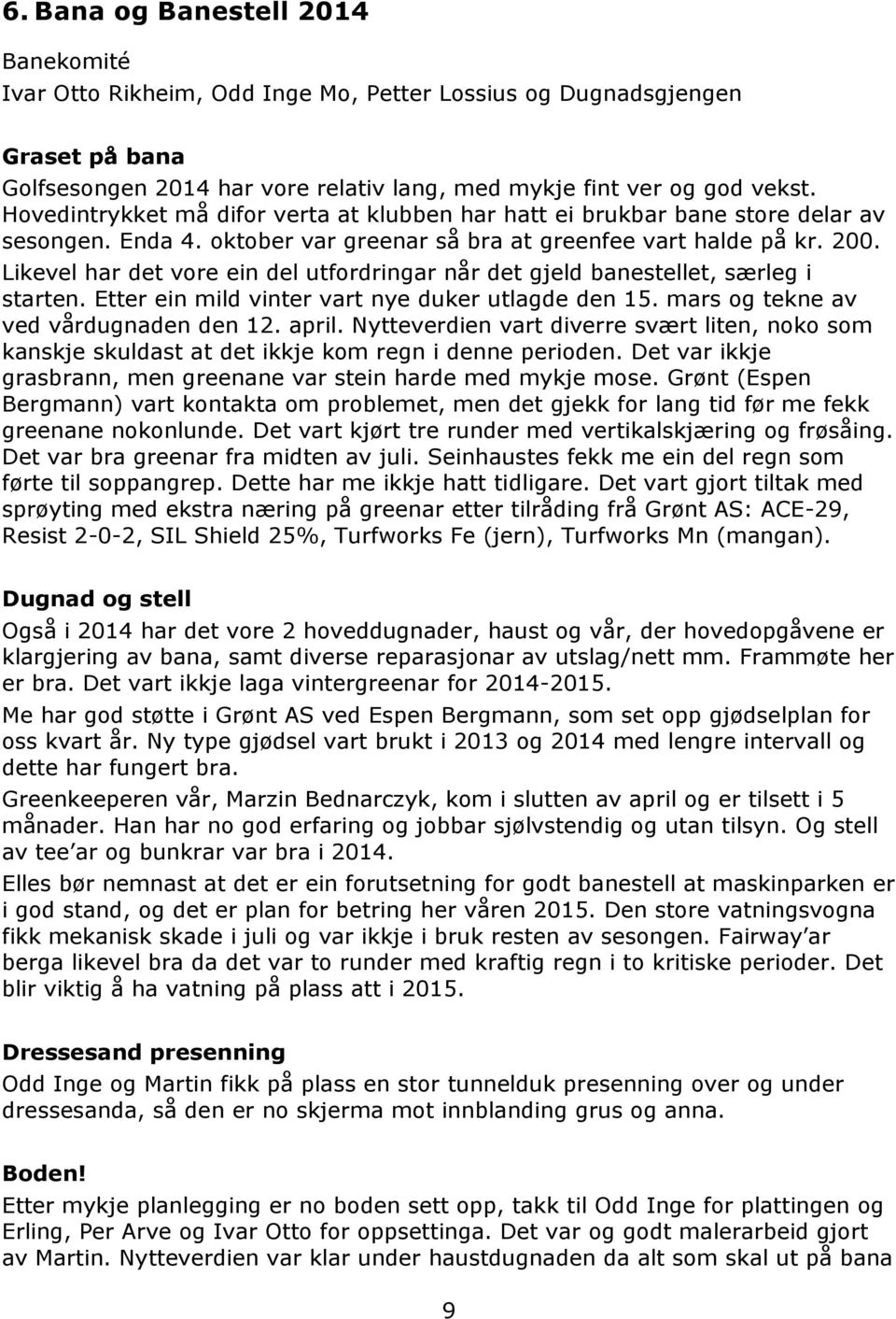 Likevel har det vore ein del utfordringar når det gjeld banestellet, særleg i starten. Etter ein mild vinter vart nye duker utlagde den 15. mars og tekne av ved vårdugnaden den 12. april.