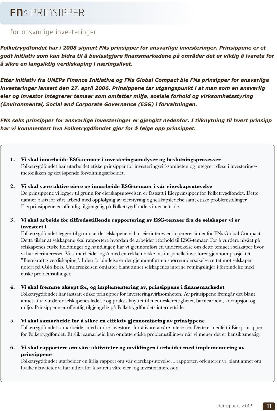 Etter initiativ fra UNEPs Finance Initiative og FNs Global Compact ble FNs prinsipper for ansvarlige investeringer lansert den 27. april 2006.