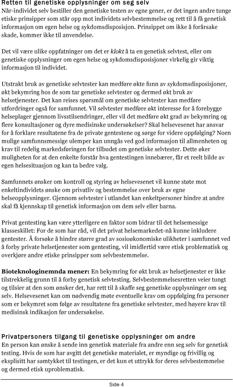 Det vil være ulike oppfatninger om det er klokt å ta en genetisk selvtest, eller om genetiske opplysninger om egen helse og sykdomsdisposisjoner virkelig gir viktig informasjon til individet.