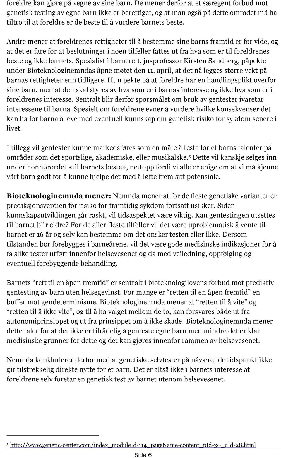 Andre mener at foreldrenes rettigheter til å bestemme sine barns framtid er for vide, og at det er fare for at beslutninger i noen tilfeller fattes ut fra hva som er til foreldrenes beste og ikke