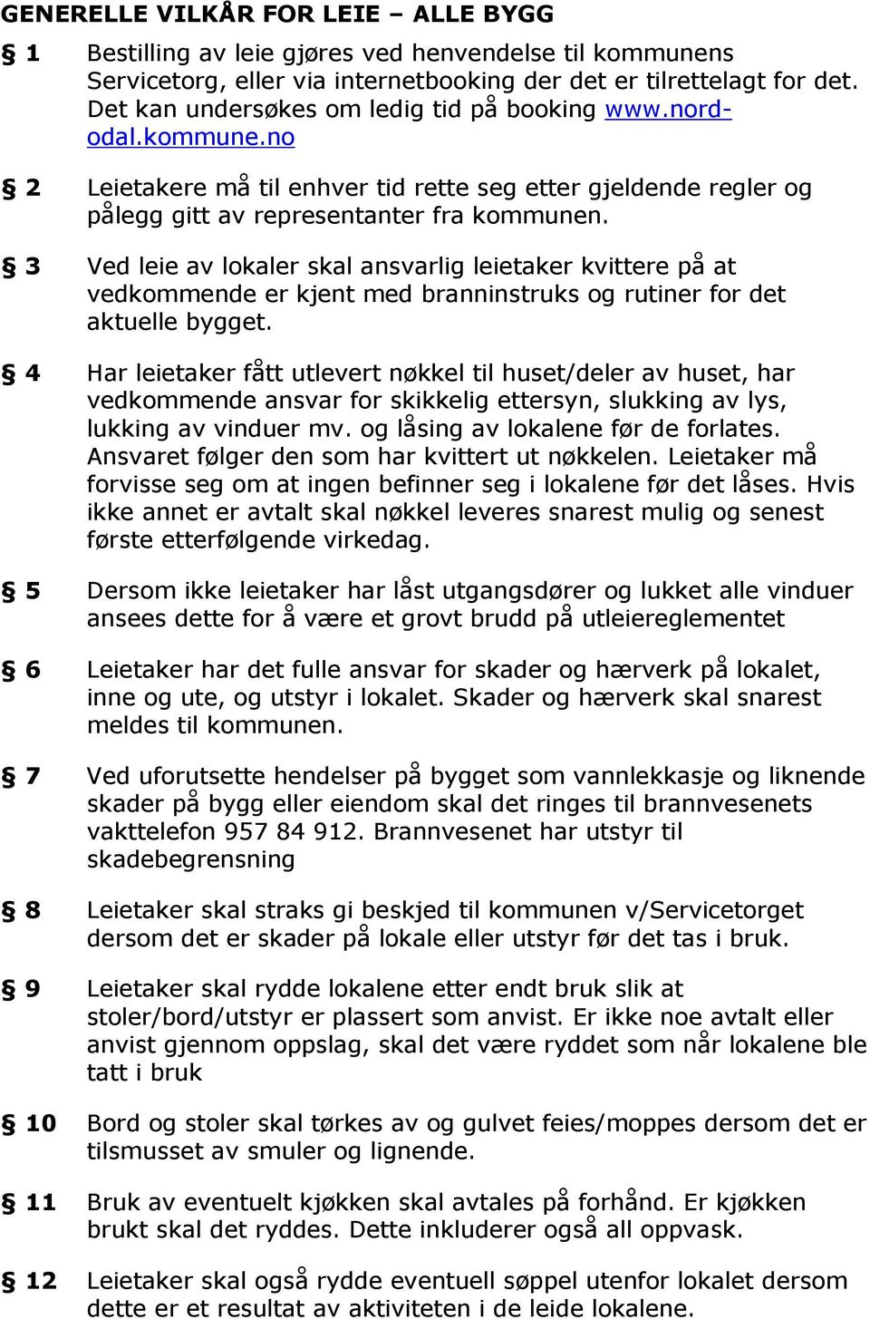 3 Ved leie av lokaler skal ansvarlig leietaker kvittere på at vedkommende er kjent med branninstruks og rutiner for det aktuelle bygget.