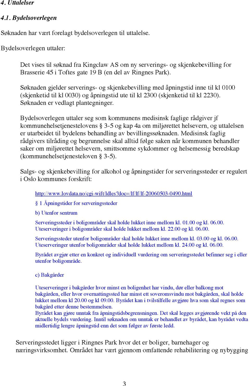 Søknaden gjelder serverings- og skjenkebevilling med åpningstid inne til kl 0100 (skjenketid til kl 0030) og åpningstid ute til kl 2300 (skjenketid til kl 2230). Søknaden er vedlagt plantegninger.