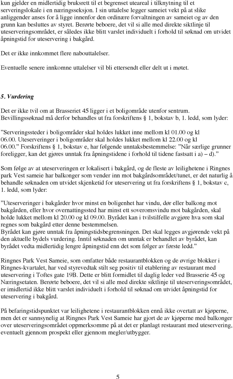 Berørte beboere, det vil si alle med direkte siktlinje til uteserveringsområdet, er således ikke blitt varslet individuelt i forhold til søknad om utvidet åpningstid for uteservering i bakgård.