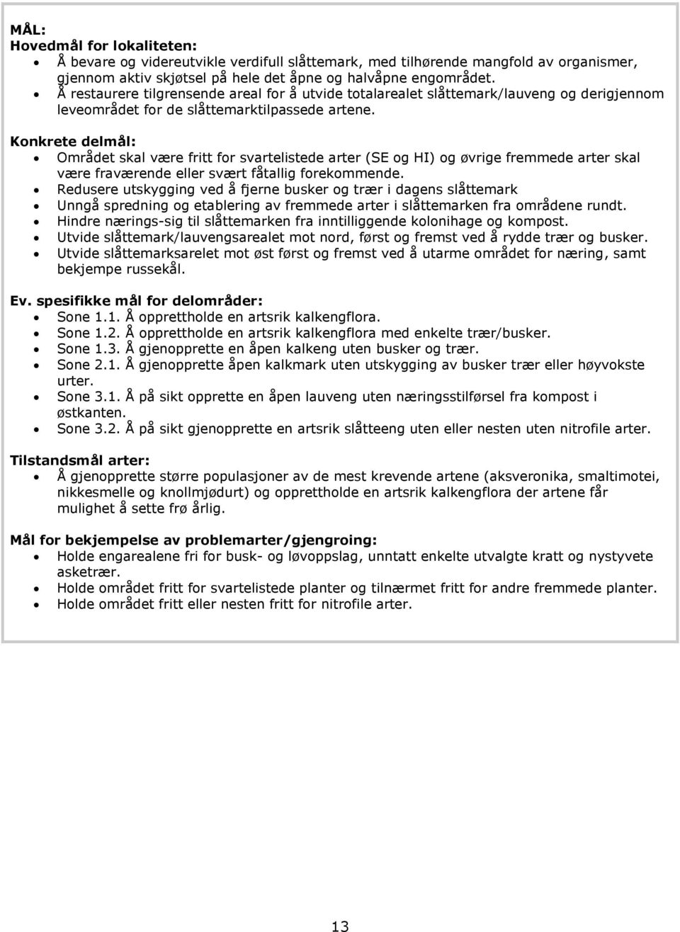 Konkrete delmål: Området skal være fritt for svartelistede arter (SE og HI) og øvrige fremmede arter skal være fraværende eller svært fåtallig forekommende.