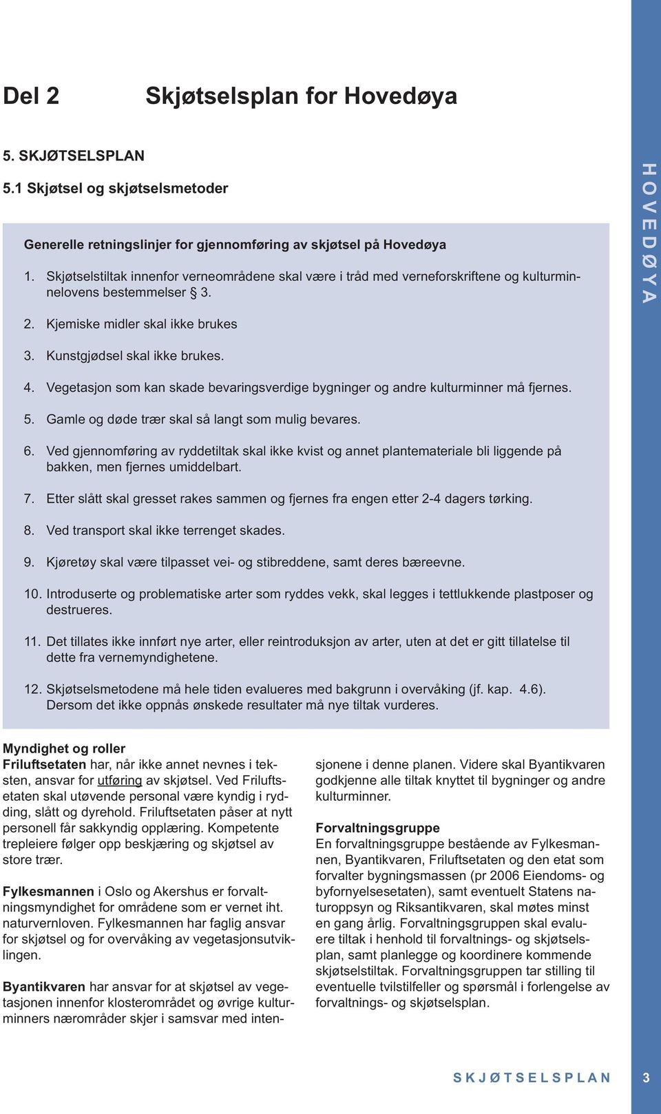 Vegetasjon som kan skade bevaringsverdige bygninger og andre kulturminner må fjernes. 5. Gamle og døde trær skal så langt som mulig bevares. 6.