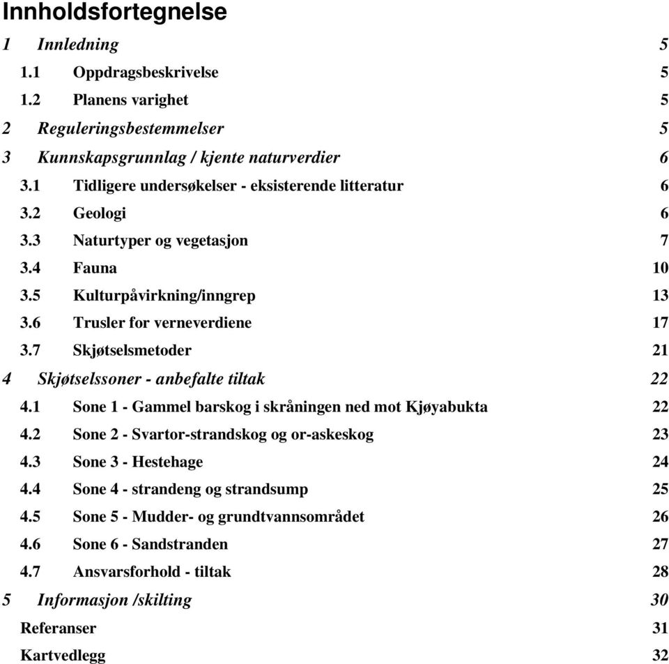 7 Skjøtselsmetoder 21 4 Skjøtselssoner - anbefalte tiltak 22 4.1 Sone 1 - Gammel barskog i skråningen ned mot Kjøyabukta 22 4.2 Sone 2 - Svartor-strandskog og or-askeskog 23 4.