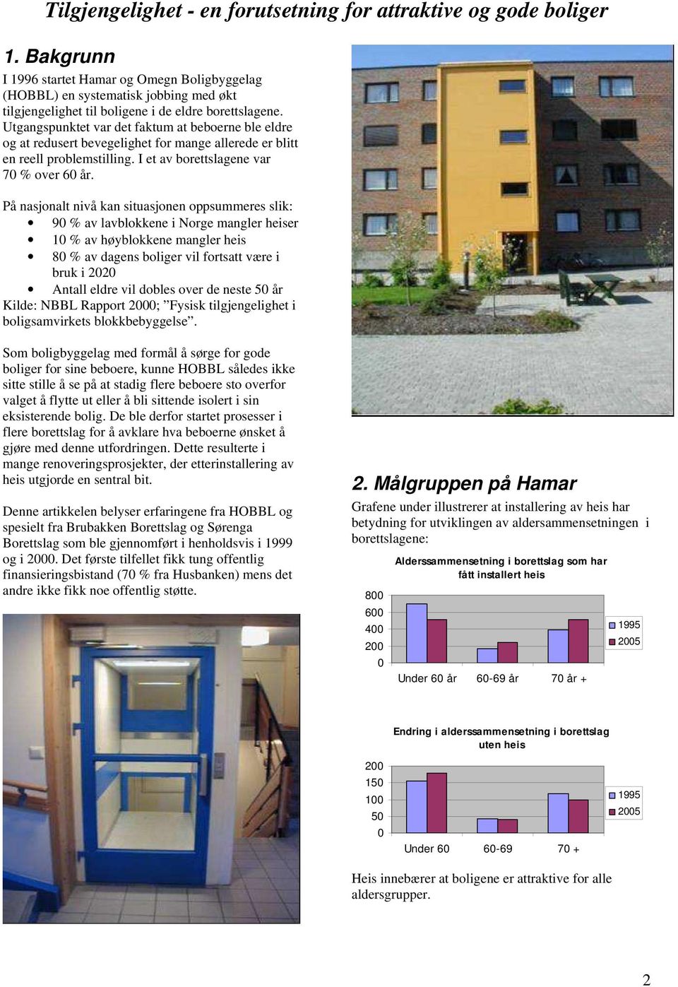På nasjonalt nivå kan situasjonen oppsummeres slik: 9 % av lavblokkene i Norge mangler heiser 1 % av høyblokkene mangler heis 8 % av dagens boliger vil fortsatt være i bruk i 22 Antall eldre vil