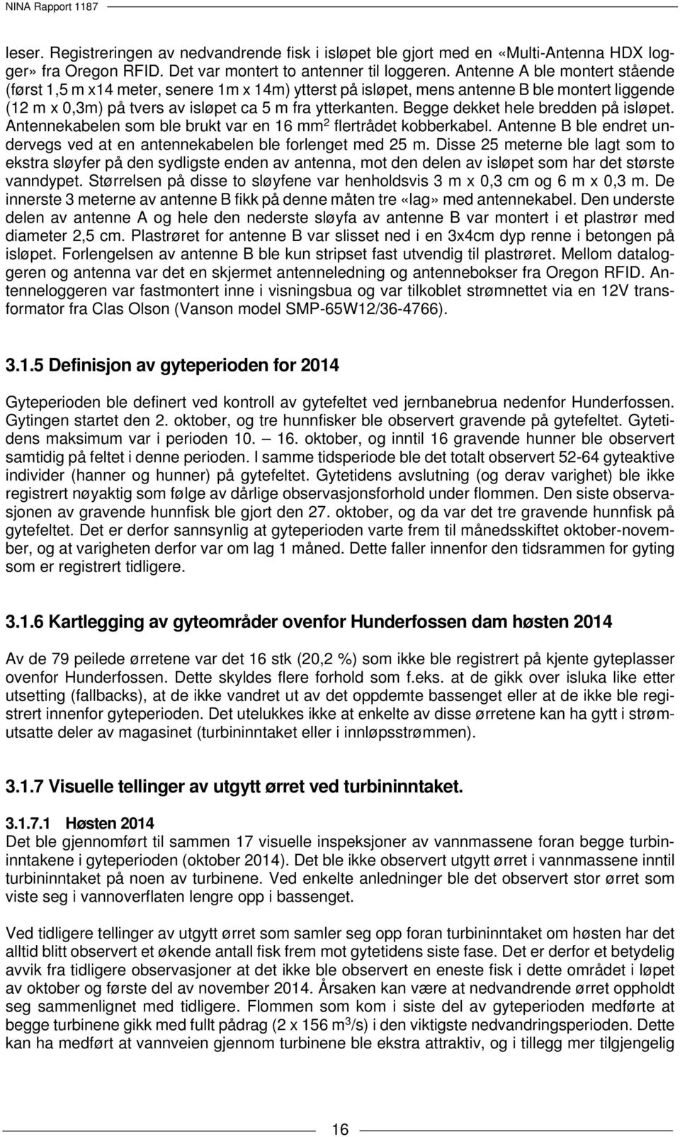 Begge dekket hele bredden på isløpet. Antennekabelen som ble brukt var en 16 mm 2 flertrådet kobberkabel. Antenne B ble endret undervegs ved at en antennekabelen ble forlenget med 25 m.