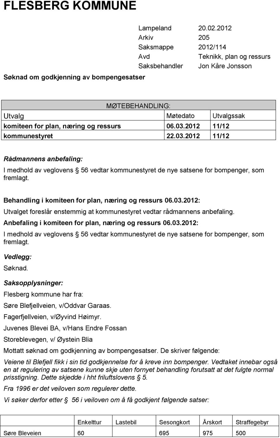 2012 11/12 kommunestyret 22.03.2012 11/12 Rådmannens anbefaling: I medhold av veglovens 56 vedtar kommunestyret de nye satsene for bompenger, som fremlagt.