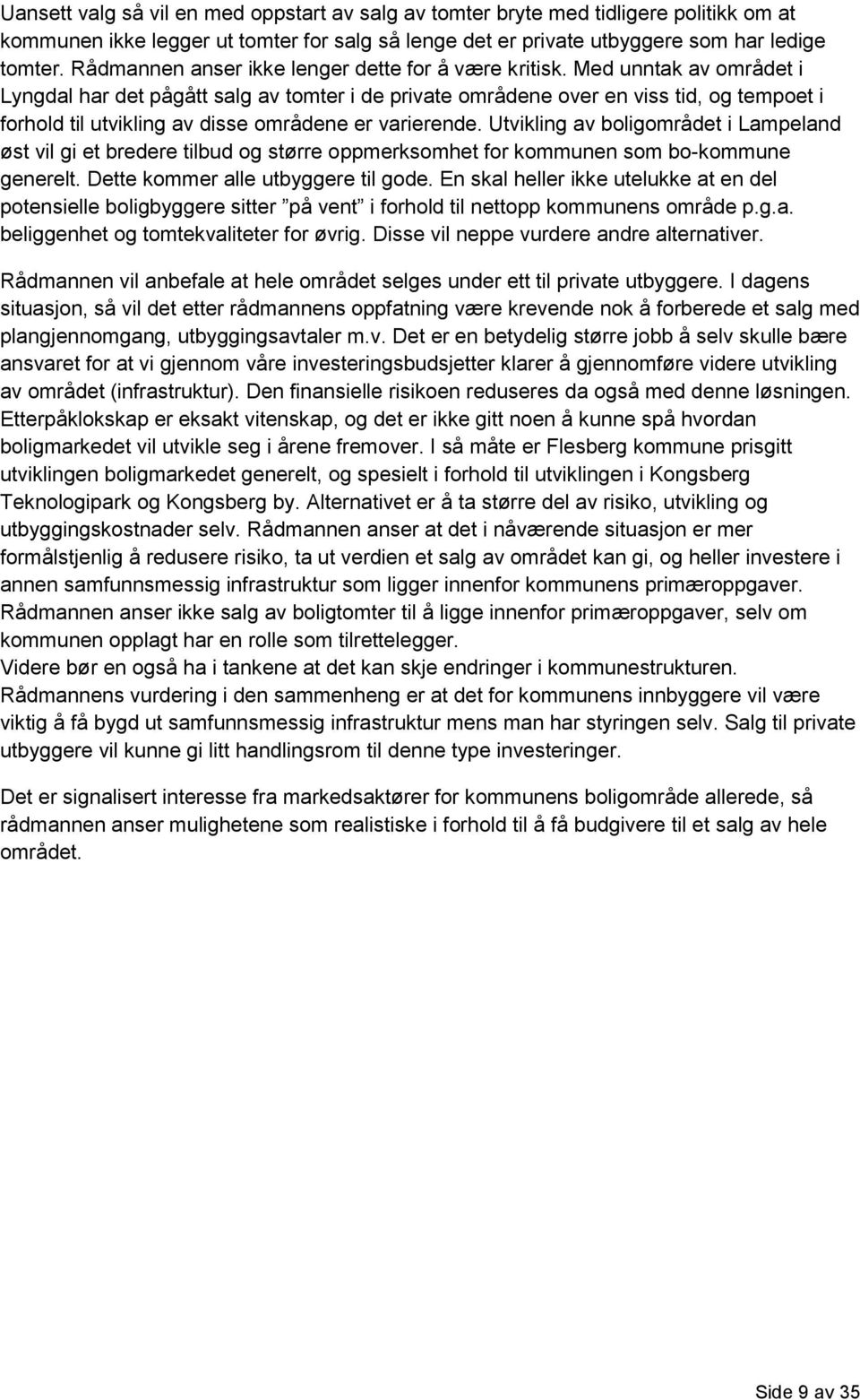 Med unntak av området i Lyngdal har det pågått salg av tomter i de private områdene over en viss tid, og tempoet i forhold til utvikling av disse områdene er varierende.