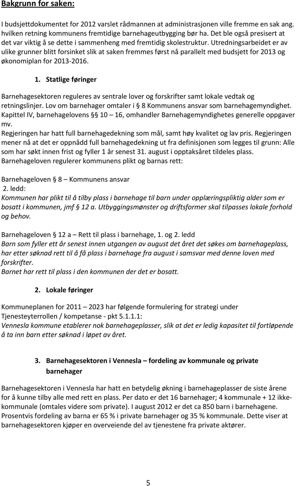 Utredningsarbeidet er av ulike grunner blitt forsinket slik at saken fremmes først nå parallelt med budsjett for 2013 og økonomiplan for 2013 2016. 1.