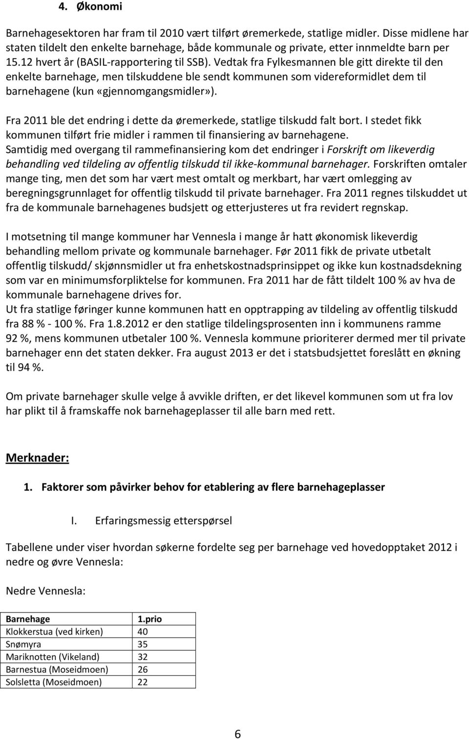 Vedtak fra Fylkesmannen ble gitt direkte til den enkelte barnehage, men tilskuddene ble sendt kommunen som videreformidlet dem til barnehagene (kun «gjennomgangsmidler»).